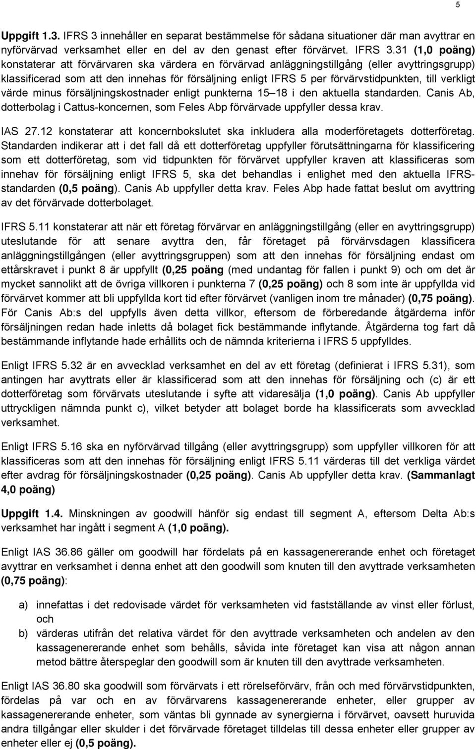 31 (1,0 poäng) konstaterar att förvärvaren ska värdera en förvärvad anläggningstillgång (eller avyttringsgrupp) klassificerad som att den innehas för försäljning enligt IFRS 5 per förvärvstidpunkten,