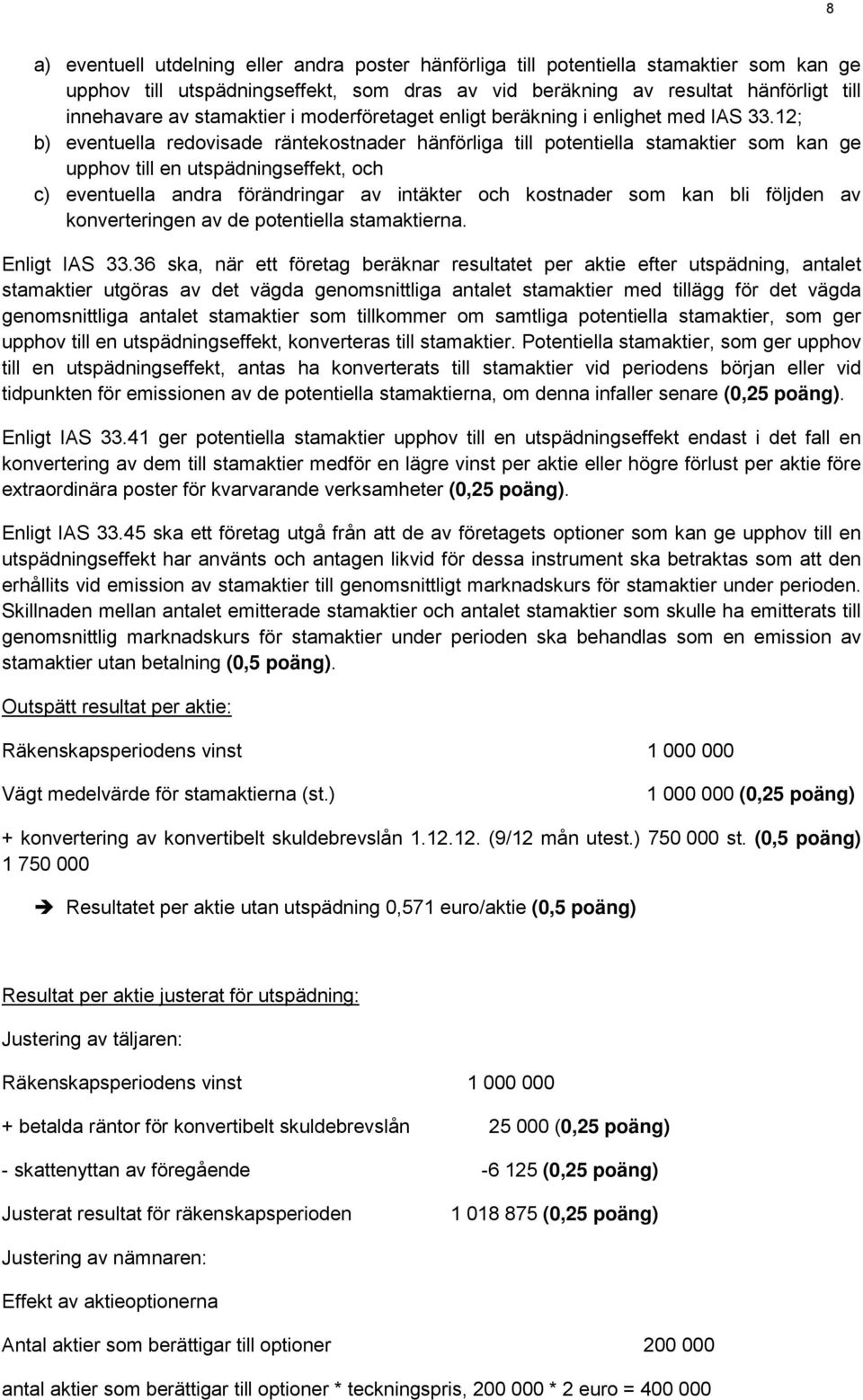 12; b) eventuella redovisade räntekostnader hänförliga till potentiella stamaktier som kan ge upphov till en utspädningseffekt, och c) eventuella andra förändringar av intäkter och kostnader som kan