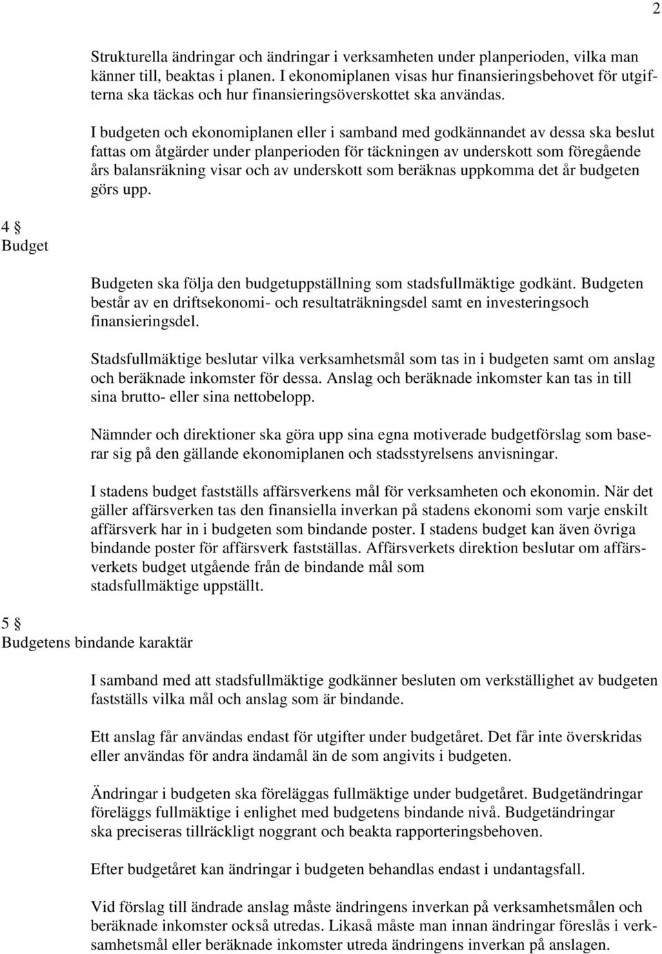 I budgeten och ekonomiplanen eller i samband med godkännandet av dessa ska beslut fattas om åtgärder under planperioden för täckningen av underskott som föregående års balansräkning visar och av