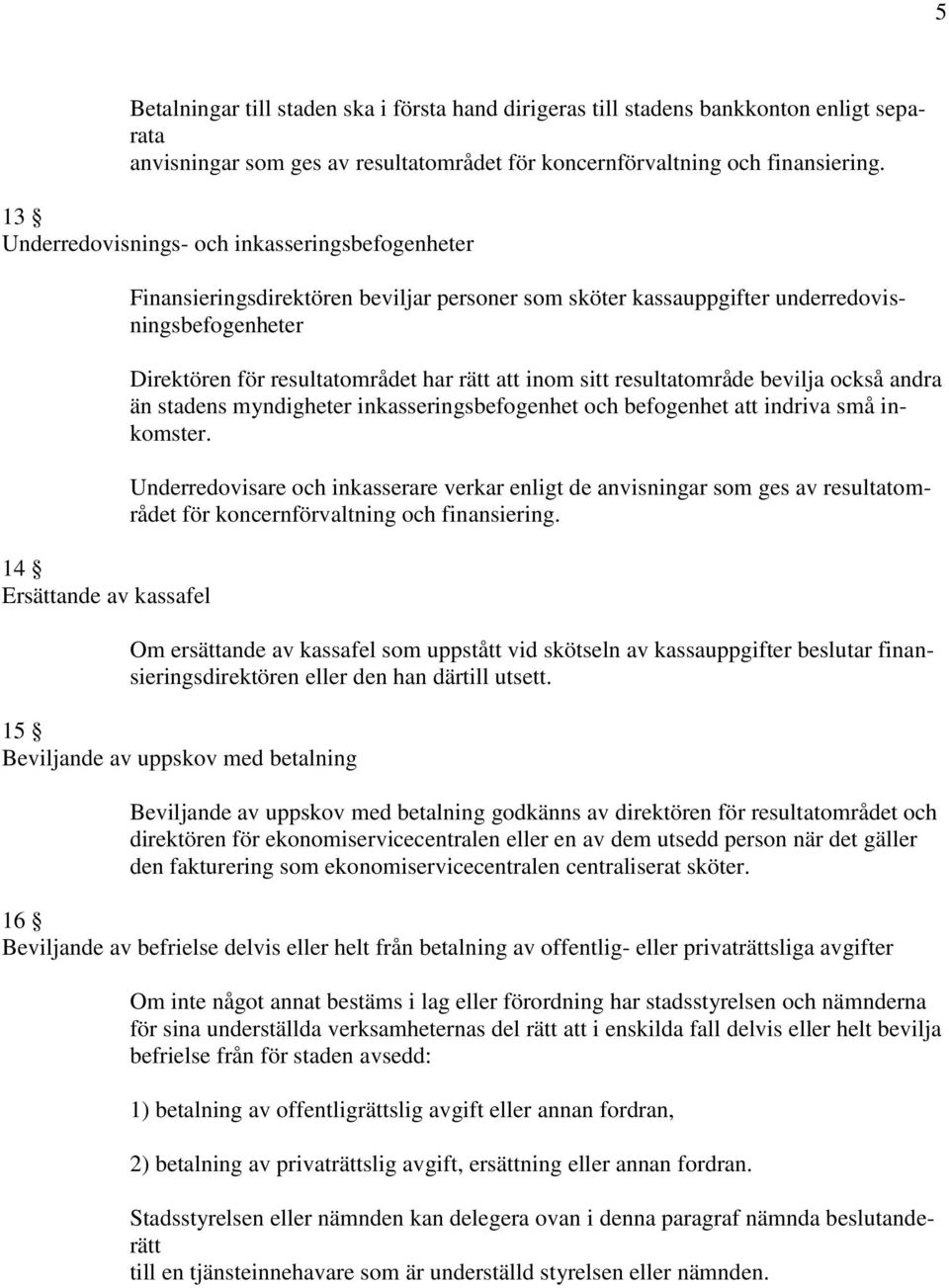 resultatområdet har rätt att inom sitt resultatområde bevilja också andra än stadens myndigheter inkasseringsbefogenhet och befogenhet att indriva små inkomster.