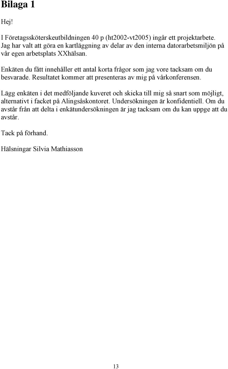 Enkäten du fått innehåller ett antal korta frågor som jag vore tacksam om du besvarade. Resultatet kommer att presenteras av mig på vårkonferensen.