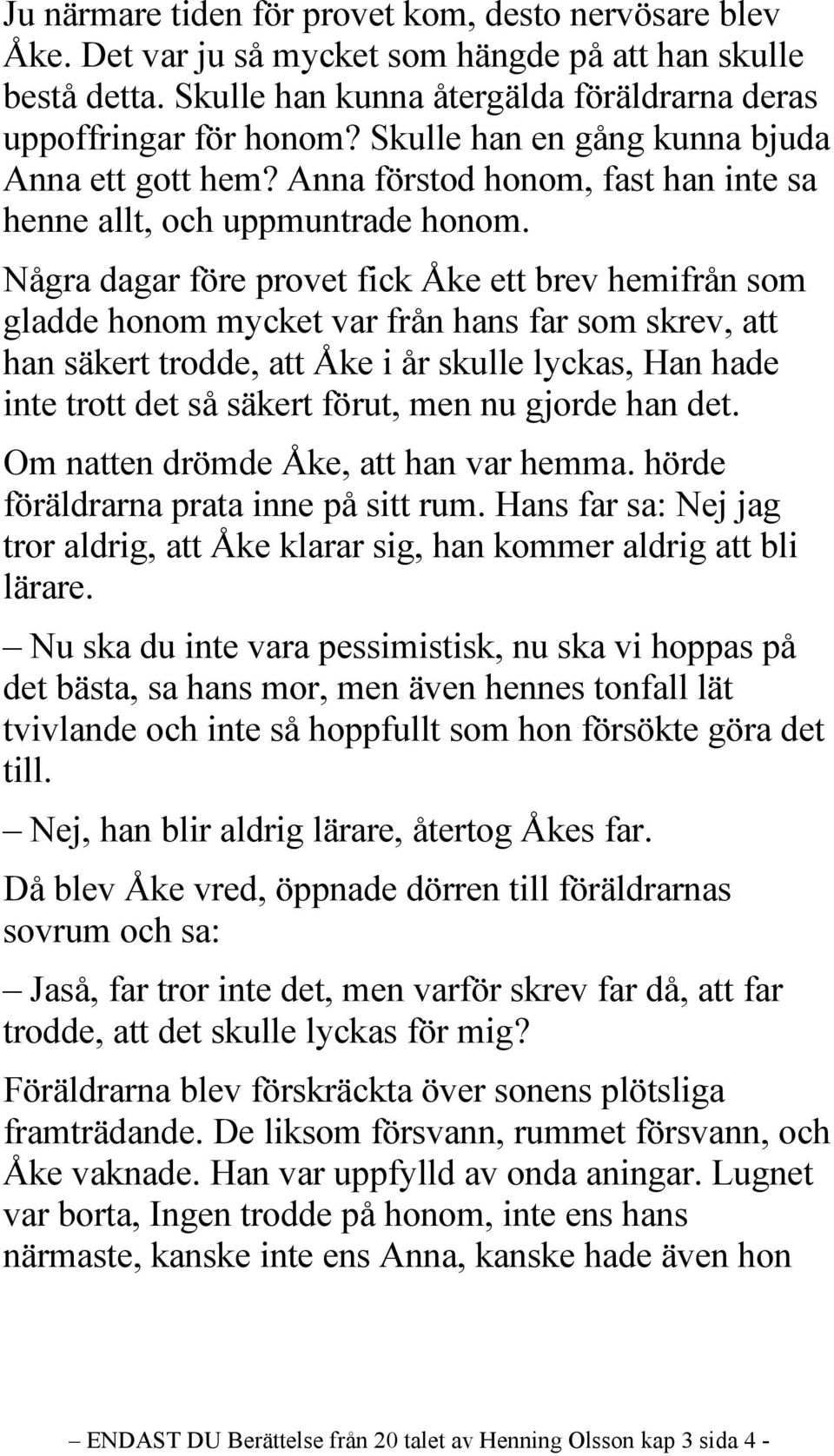 Några dagar före provet fick Åke ett brev hemifrån som gladde honom mycket var från hans far som skrev, att han säkert trodde, att Åke i år skulle lyckas, Han hade inte trott det så säkert förut, men