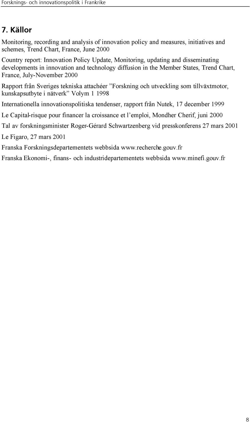 som tillväxtmotor, kunskapsutbyte i nätverk Volym 1 1998 Internationella innovationspolitiska tendenser, rapport från Nutek, 17 december 1999 Le Capital-risque pour financer la croissance et l