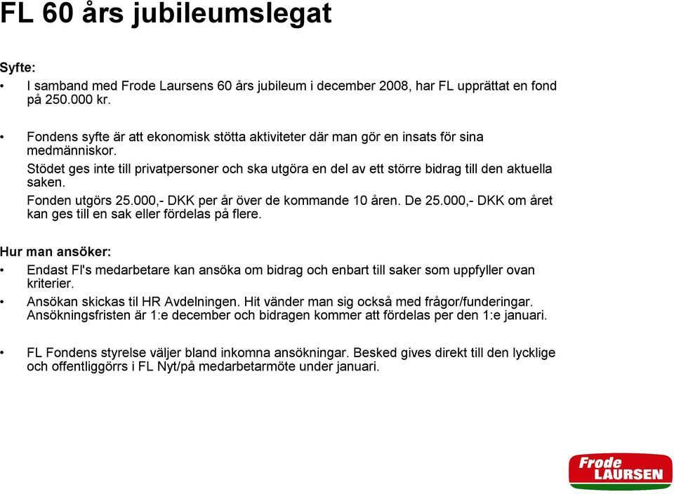 Fonden utgörs 25.000,- DKK per år över de kommande 10 åren. De 25.000,- DKK om året kan ges till en sak eller fördelas på flere.