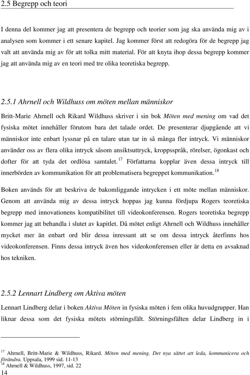 För att knyta ihop dessa begrepp kommer jag att använda mig av en teori med tre olika teoretiska begrepp. 2.5.