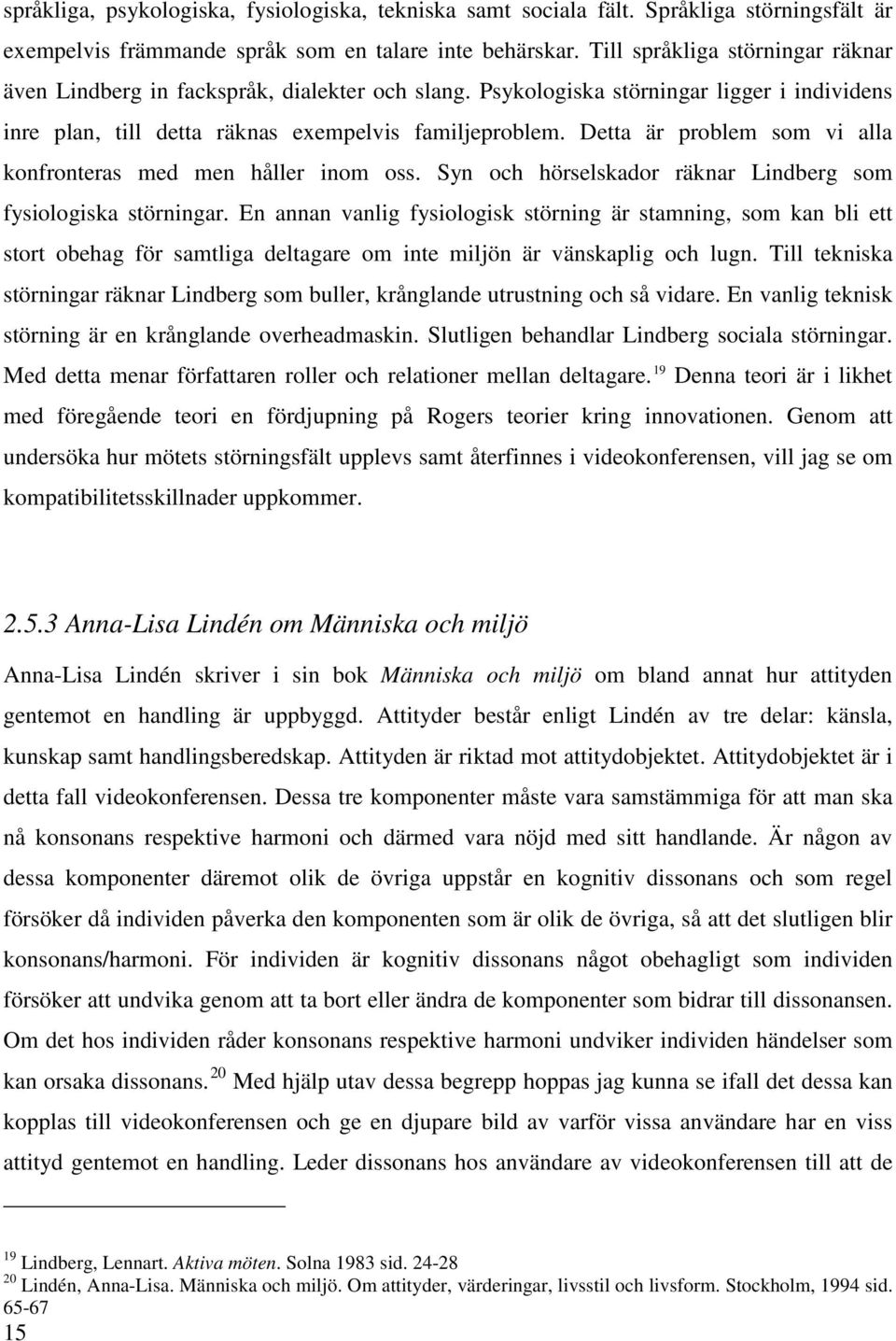 Detta är problem som vi alla konfronteras med men håller inom oss. Syn och hörselskador räknar Lindberg som fysiologiska störningar.