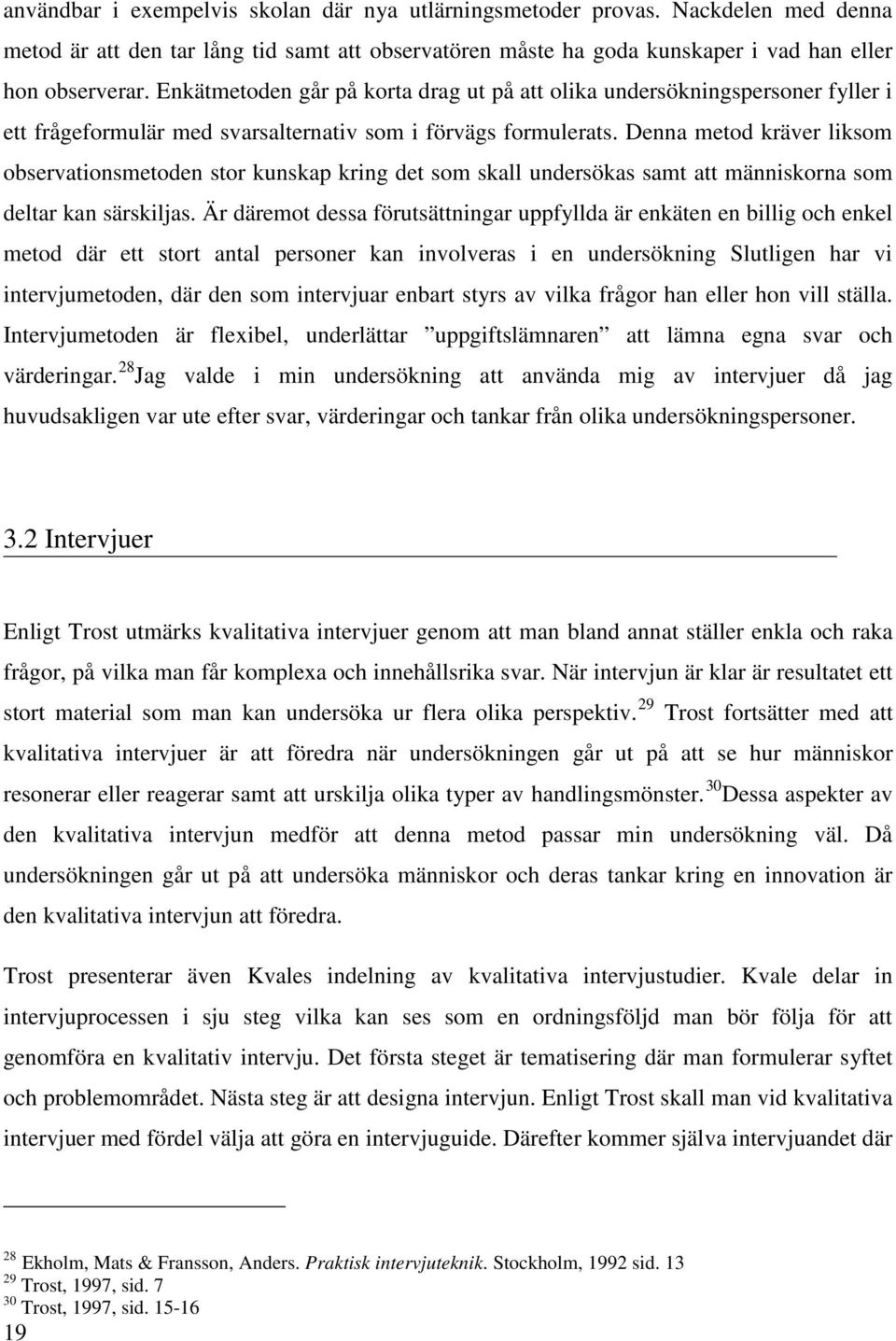 Denna metod kräver liksom observationsmetoden stor kunskap kring det som skall undersökas samt att människorna som deltar kan särskiljas.