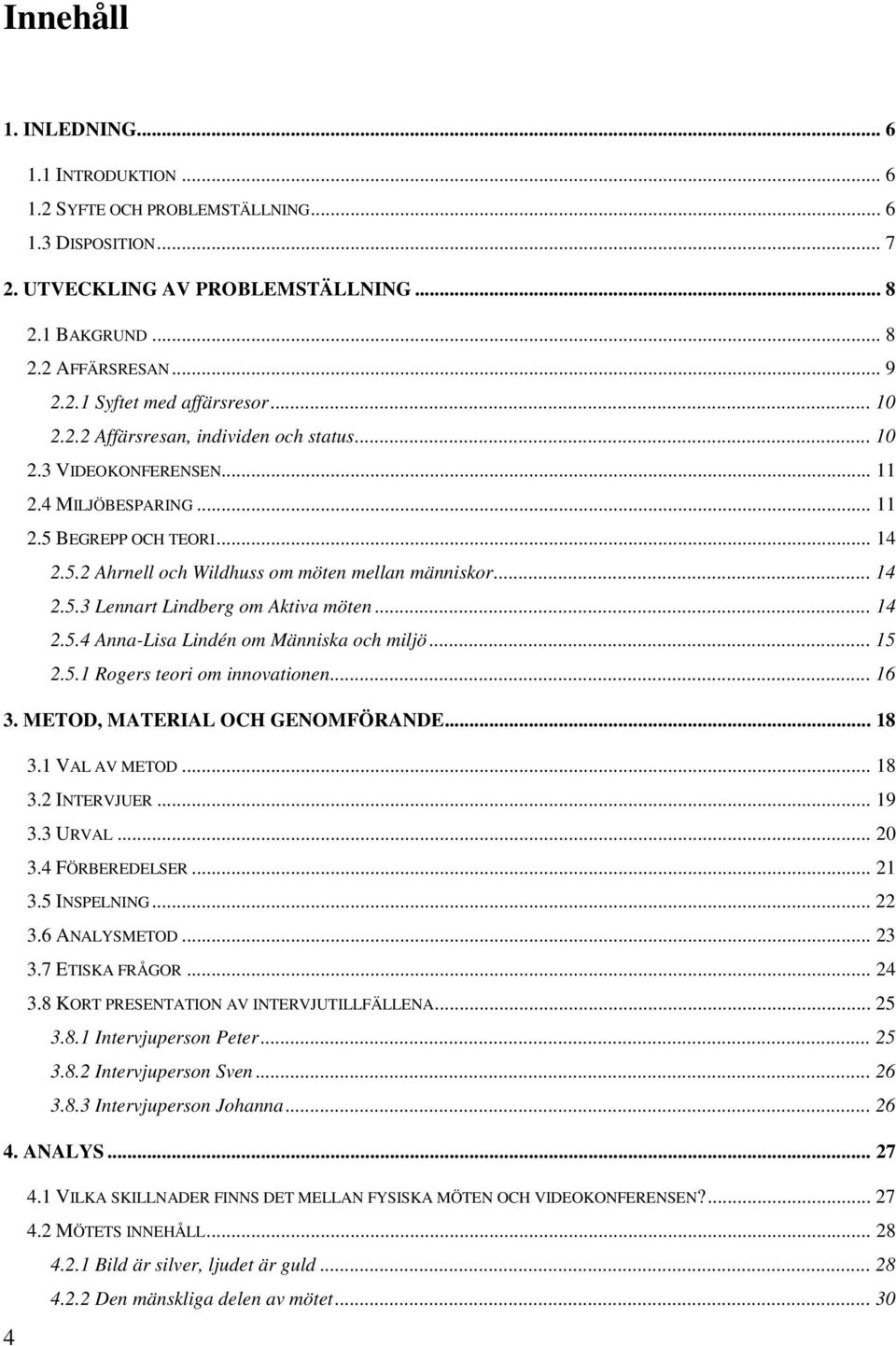 .. 14 2.5.4 Anna-Lisa Lindén om Människa och miljö... 15 2.5.1 Rogers teori om innovationen... 16 3. METOD, MATERIAL OCH GENOMFÖRANDE... 18 3.1 VAL AV METOD... 18 3.2 INTERVJUER... 19 3.3 URVAL... 20 3.