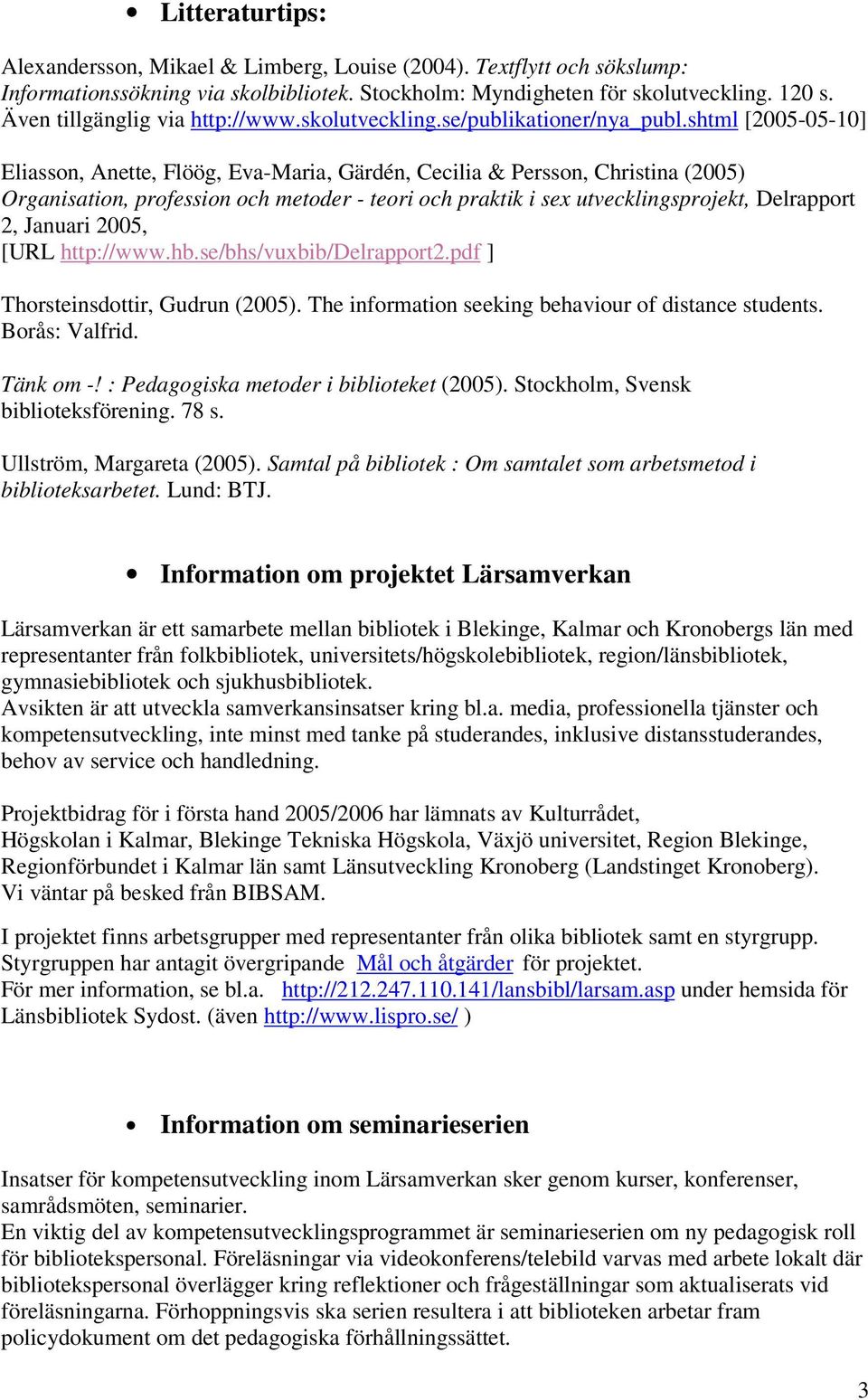 shtml [2005-05-10] Eliasson, Anette, Flöög, Eva-Maria, Gärdén, Cecilia & Persson, Christina (2005) Organisation, profession och metoder - teori och praktik i sex utvecklingsprojekt, Delrapport 2,