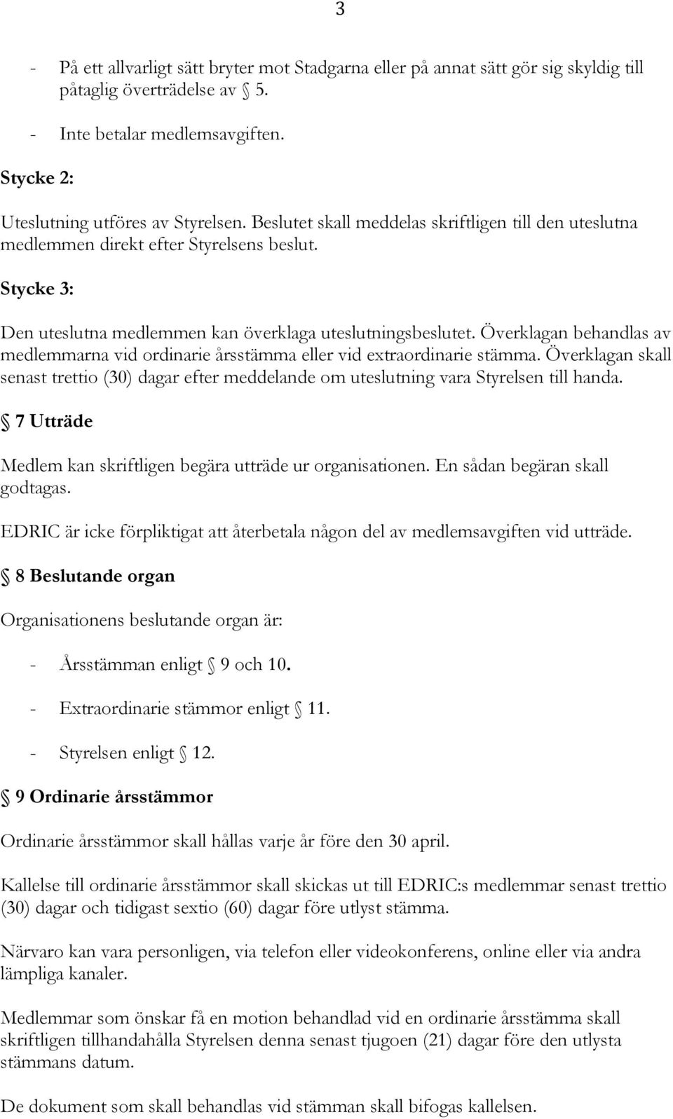 Överklagan behandlas av medlemmarna vid ordinarie årsstämma eller vid extraordinarie stämma. Överklagan skall senast trettio (30) dagar efter meddelande om uteslutning vara Styrelsen till handa.