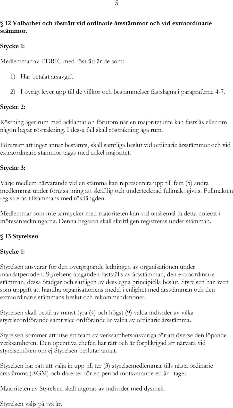 Stycke 2: Röstning äger rum med acklamation förutom när en majoritet inte kan fastslås eller om någon begär rösträkning. I dessa fall skall rösträkning äga rum.