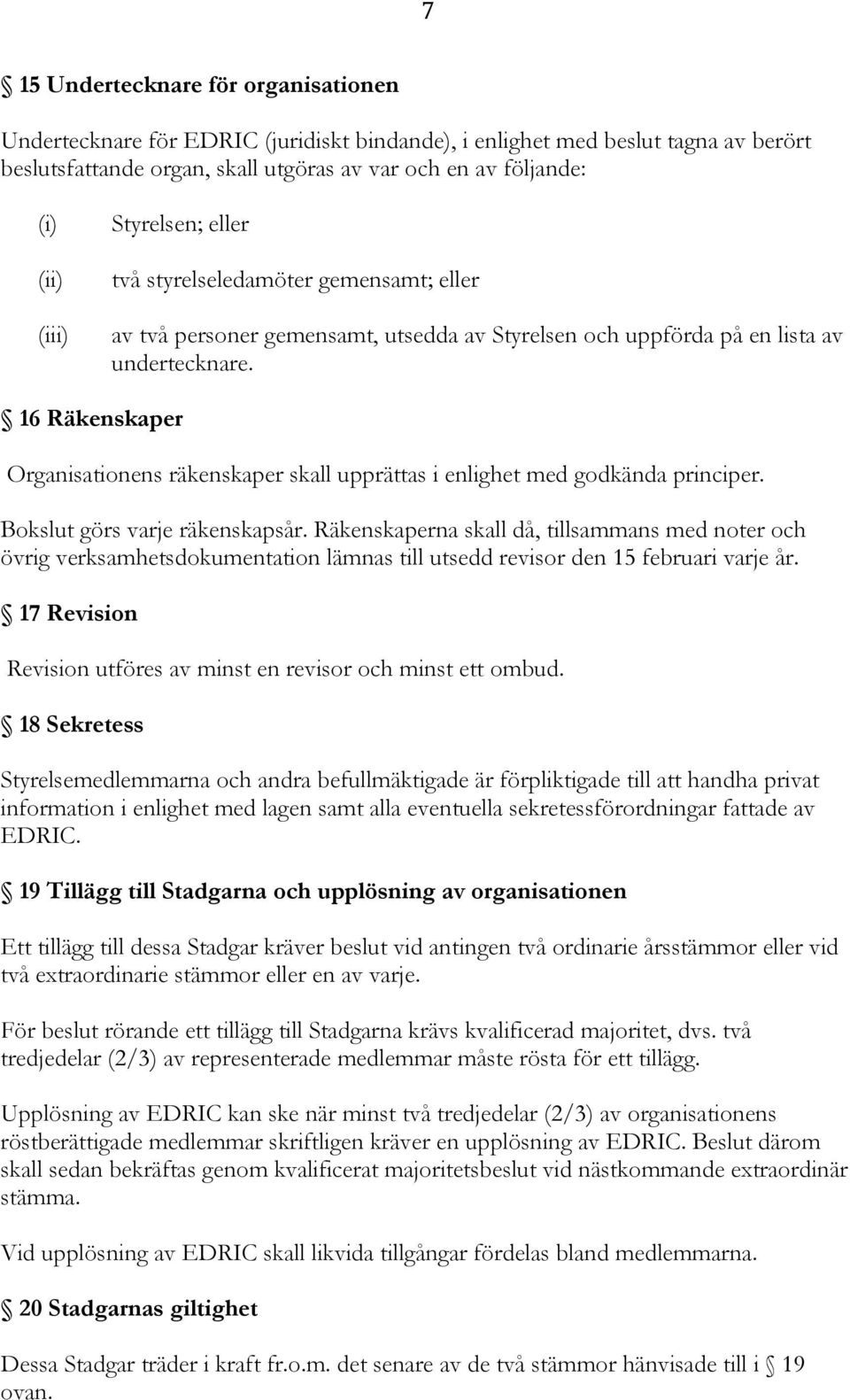 16 Räkenskaper Organisationens räkenskaper skall upprättas i enlighet med godkända principer. Bokslut görs varje räkenskapsår.