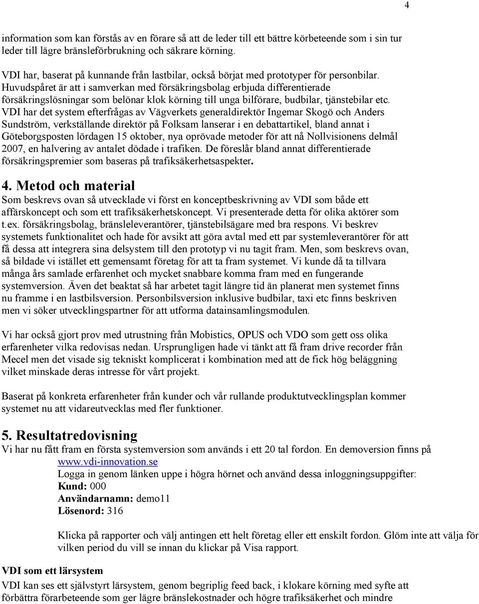 Huvudspåret är att i samverkan med försäkringsbolag erbjuda differentierade försäkringslösningar som belönar klok körning till unga bilförare, budbilar, tjänstebilar etc.