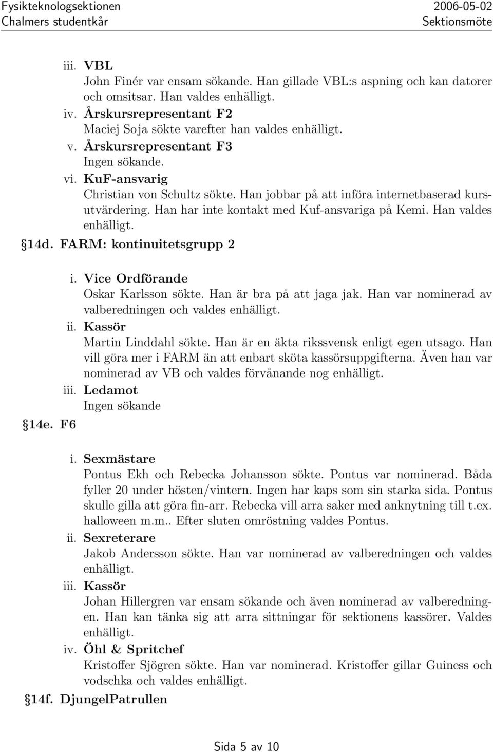 Han valdes 14d. FARM: kontinuitetsgrupp 2 14e. F6 i. Vice Ordförande Oskar Karlsson sökte. Han är bra på att jaga jak. Han var nominerad av valberedningen och valdes ii. Kassör Martin Linddahl sökte.