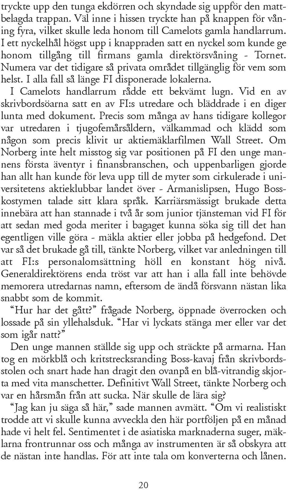 I alla fall så länge FI disponerade lokalerna. I Camelots handlarrum rådde ett bekvämt lugn. Vid en av skrivbordsöarna satt en av FI:s utredare och bläddrade i en diger lunta med dokument.