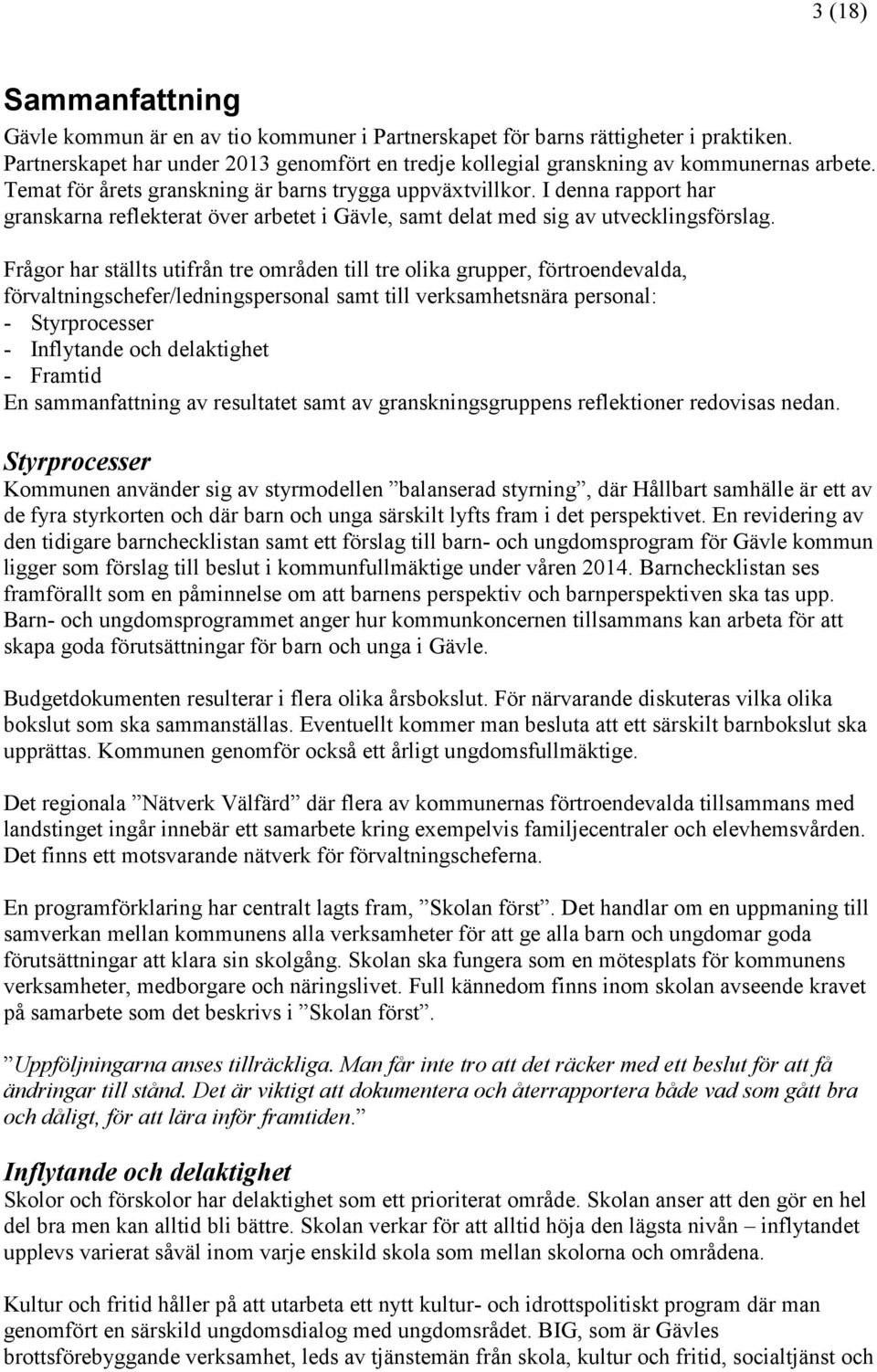 Frågor har ställts utifrån tre områden till tre olika grupper, förtroendevalda, förvaltningschefer/ledningspersonal samt till verksamhetsnära personal: - Styrprocesser - Inflytande och delaktighet -