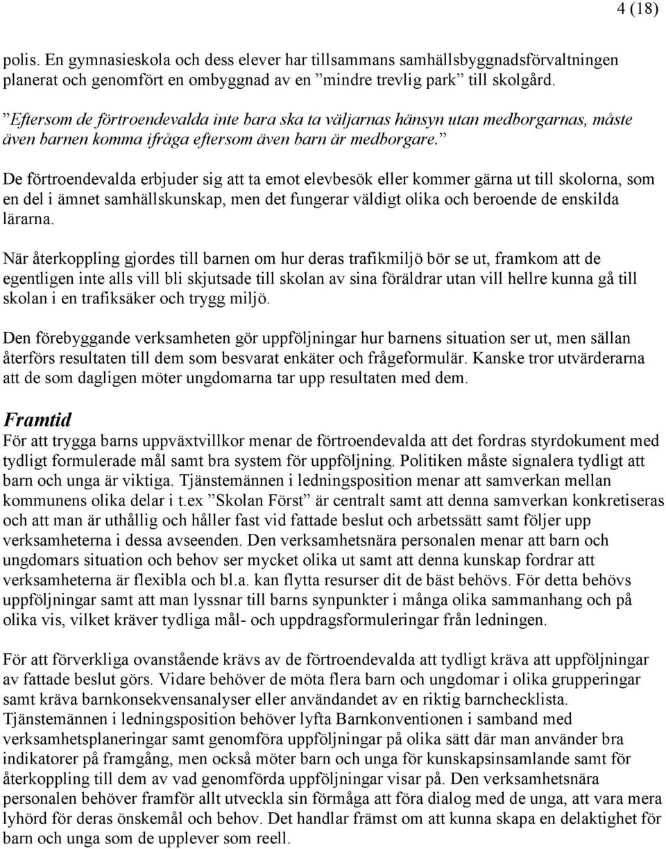 De förtroendevalda erbjuder sig att ta emot elevbesök eller kommer gärna ut till skolorna, som en del i ämnet samhällskunskap, men det fungerar väldigt olika och beroende de enskilda lärarna.