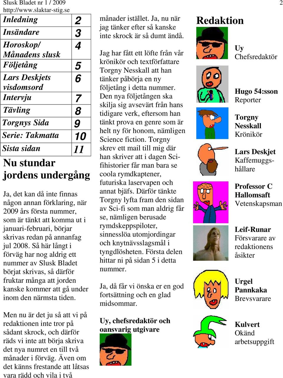 Så här långt i förväg har nog aldrig ett nummer av Slusk Bladet börjat skrivas, så därför fruktar många att jorden kanske kommer att gå under inom den närmsta tiden.