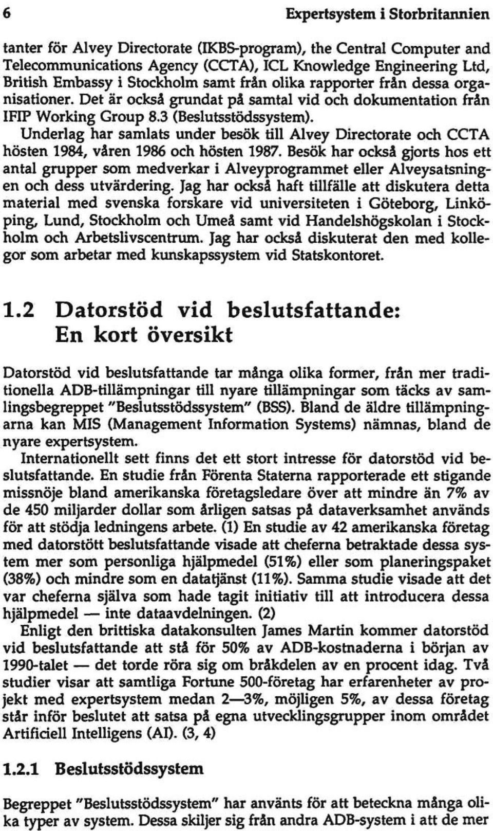 Underlag har samlats under besök till Alvey Directorate och CCTA hösten 1984, våren 1986 och hösten 1987.