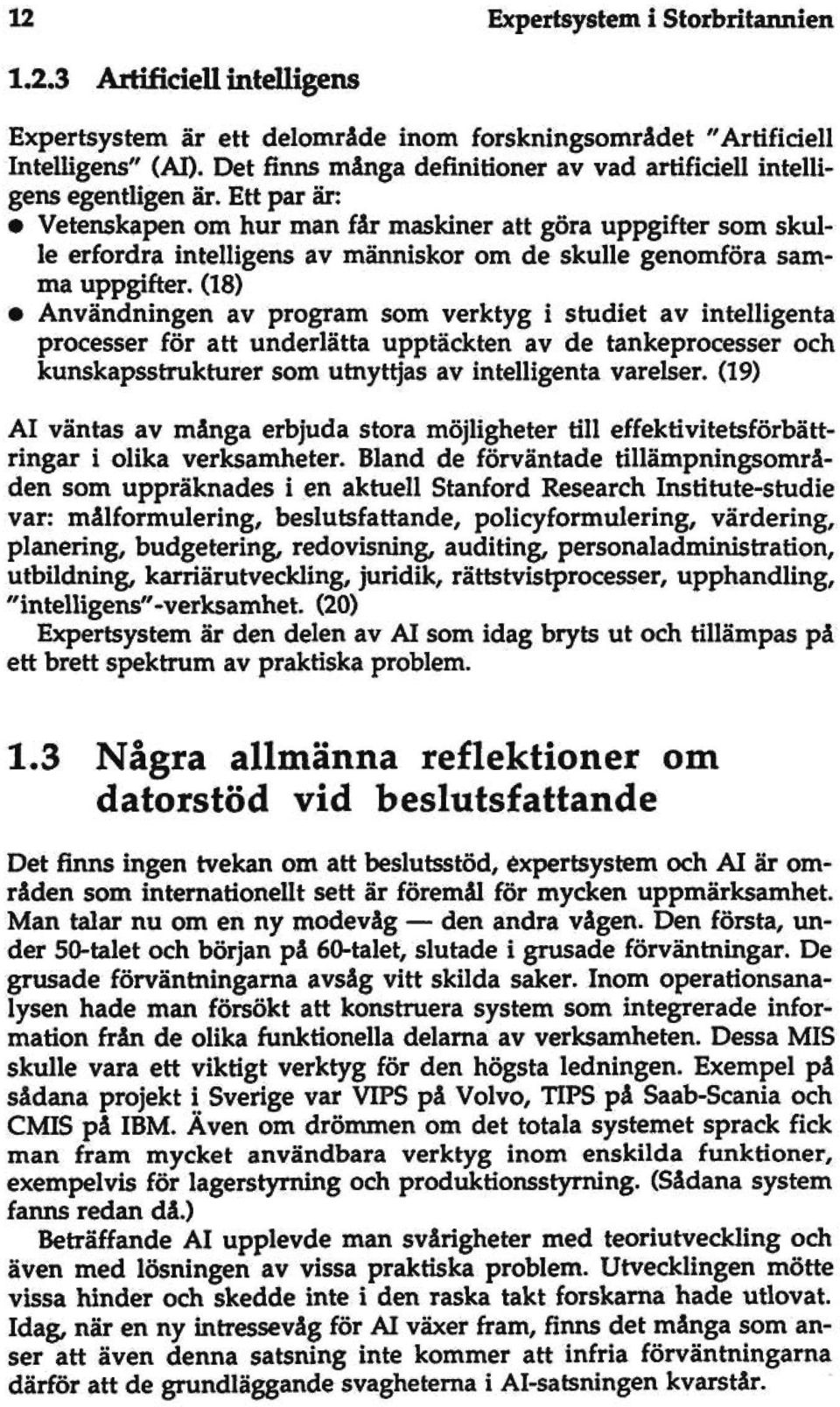 Ett par är: Vetenskapen om hur man får maskiner att göra uppgifter som skulle erfordra intelligens av människor om de skulle genomföra samma uppgifter.