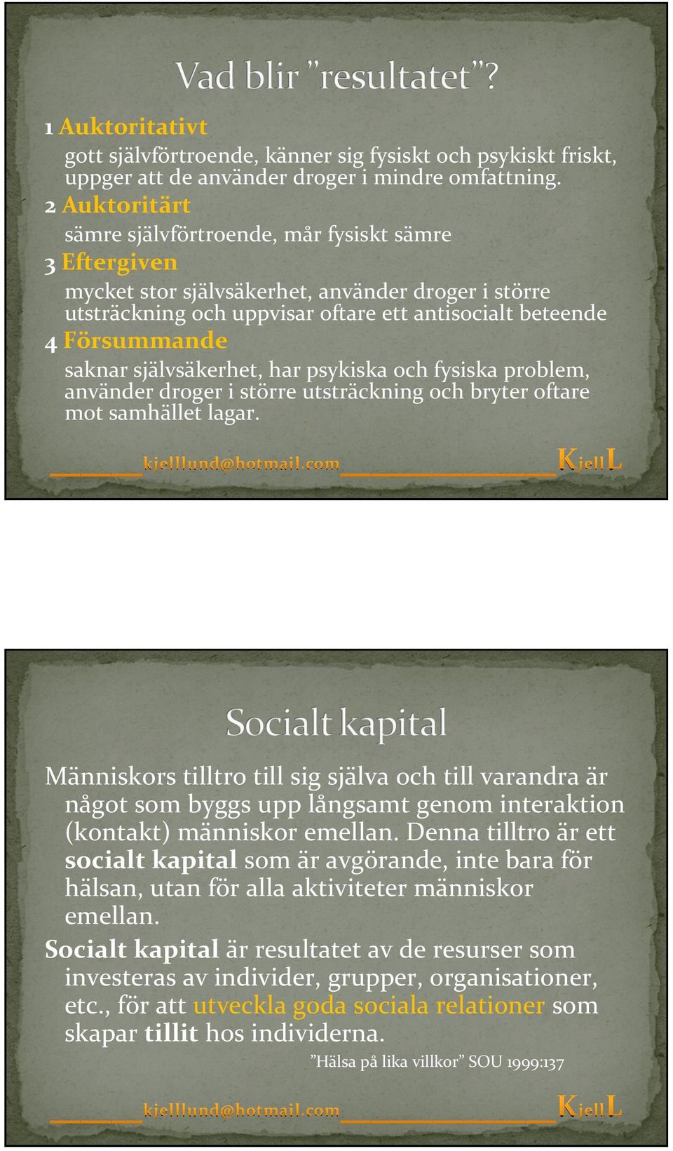 självsäkerhet, har psykiska och fysiska problem, använder droger i större utsträckning och bryter oftare mot samhället lagar.