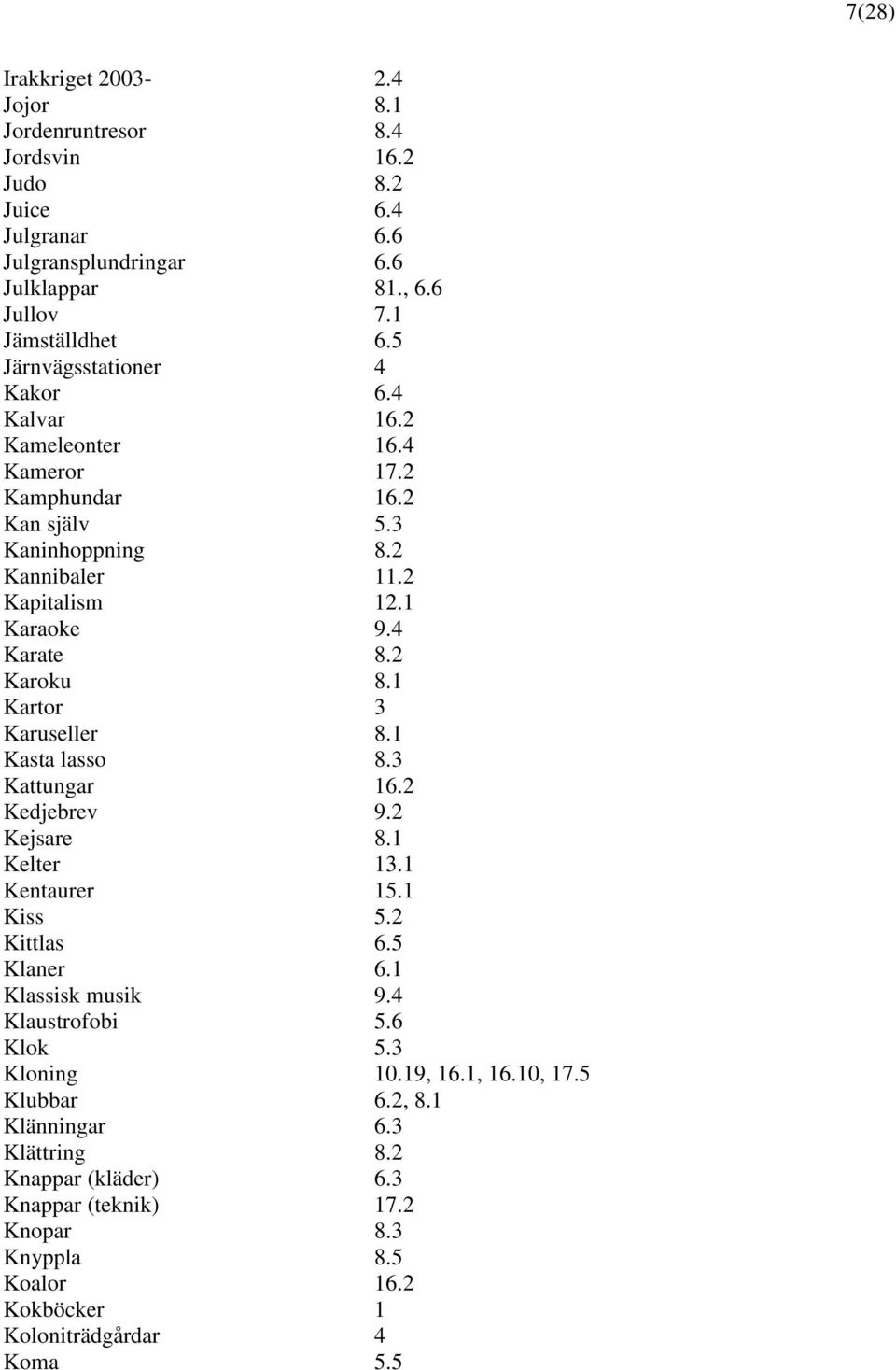 1 Kartor 3 Karuseller 8.1 Kasta lasso 8.3 Kattungar 16.2 Kedjebrev 9.2 Kejsare 8.1 Kelter 13.1 Kentaurer 15.1 Kiss 5.2 Kittlas 6.5 Klaner 6.1 Klassisk musik 9.4 Klaustrofobi 5.6 Klok 5.