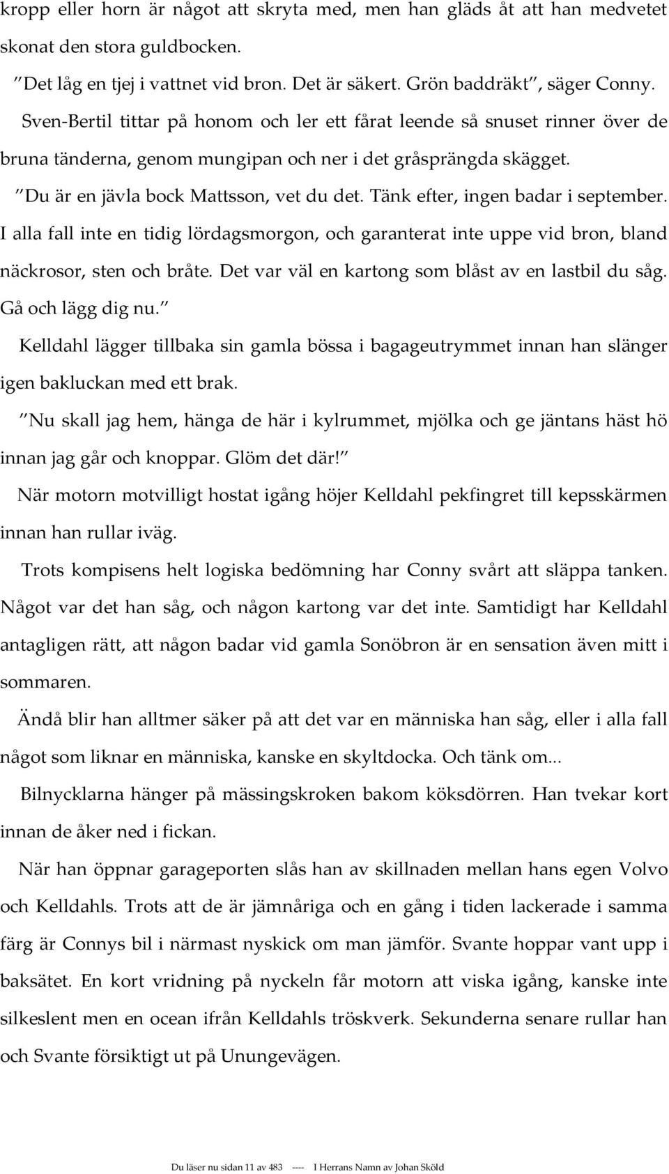 Tänk efter, ingen badar i september. I alla fall inte en tidig lördagsmorgon, och garanterat inte uppe vid bron, bland näckrosor, sten och bråte. Det var väl en kartong som blåst av en lastbil du såg.