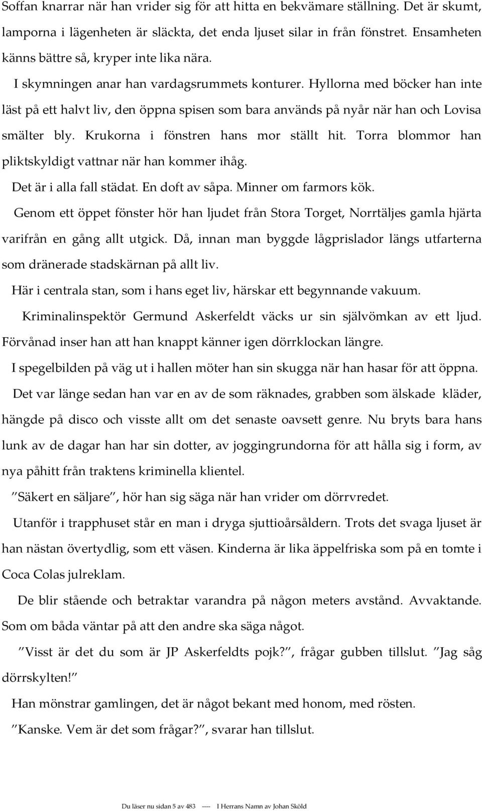 Hyllorna med böcker han inte läst på ett halvt liv, den öppna spisen som bara används på nyår när han och Lovisa smälter bly. Krukorna i fönstren hans mor ställt hit.