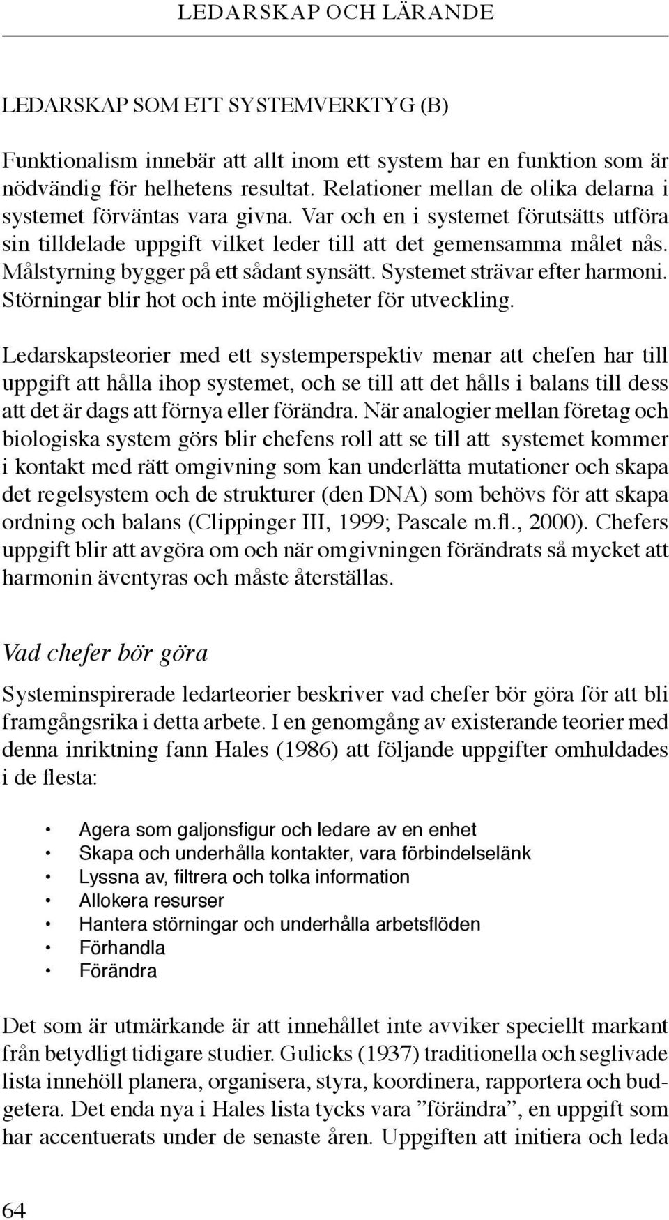 Målstyrning bygger på ett sådant synsätt. Systemet strävar efter harmoni. Störningar blir hot och inte möjligheter för utveckling.