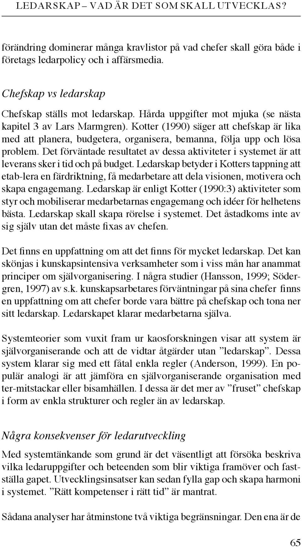 Kotter (1990) säger att chefskap är lika med att planera, budgetera, organisera, bemanna, följa upp och lösa problem.