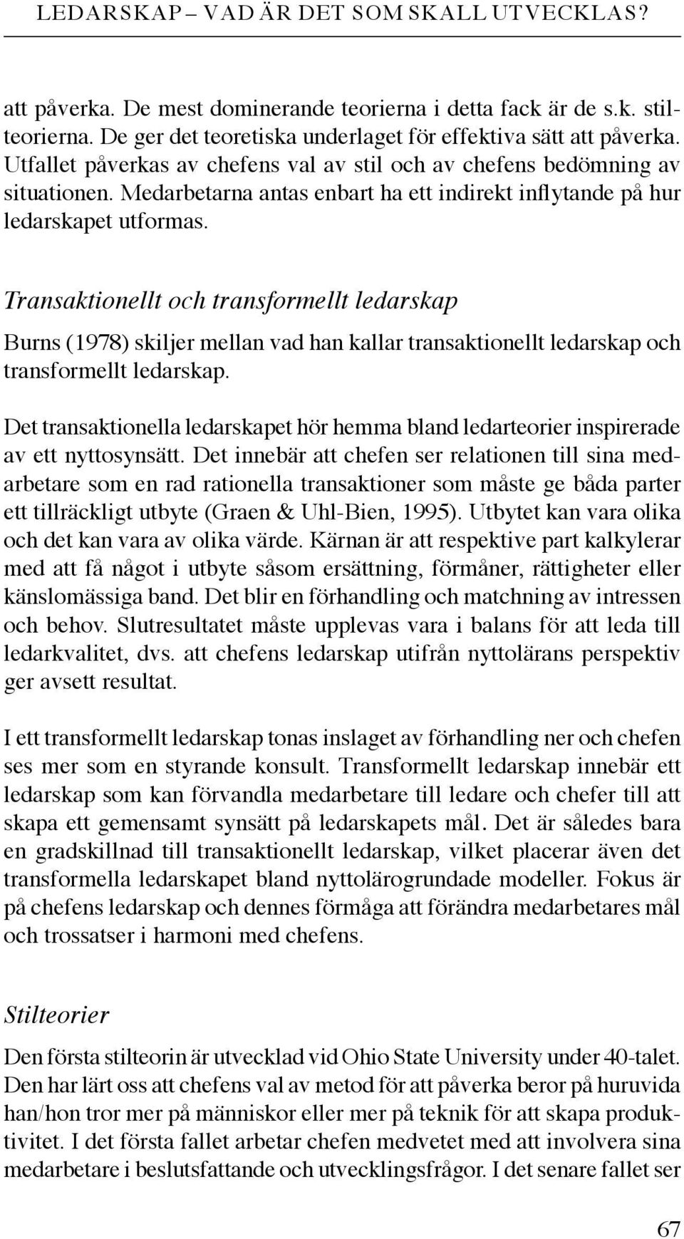 Transaktionellt och transformellt ledarskap Burns (1978) skiljer mellan vad han kallar transaktionellt ledarskap och transformellt ledarskap.