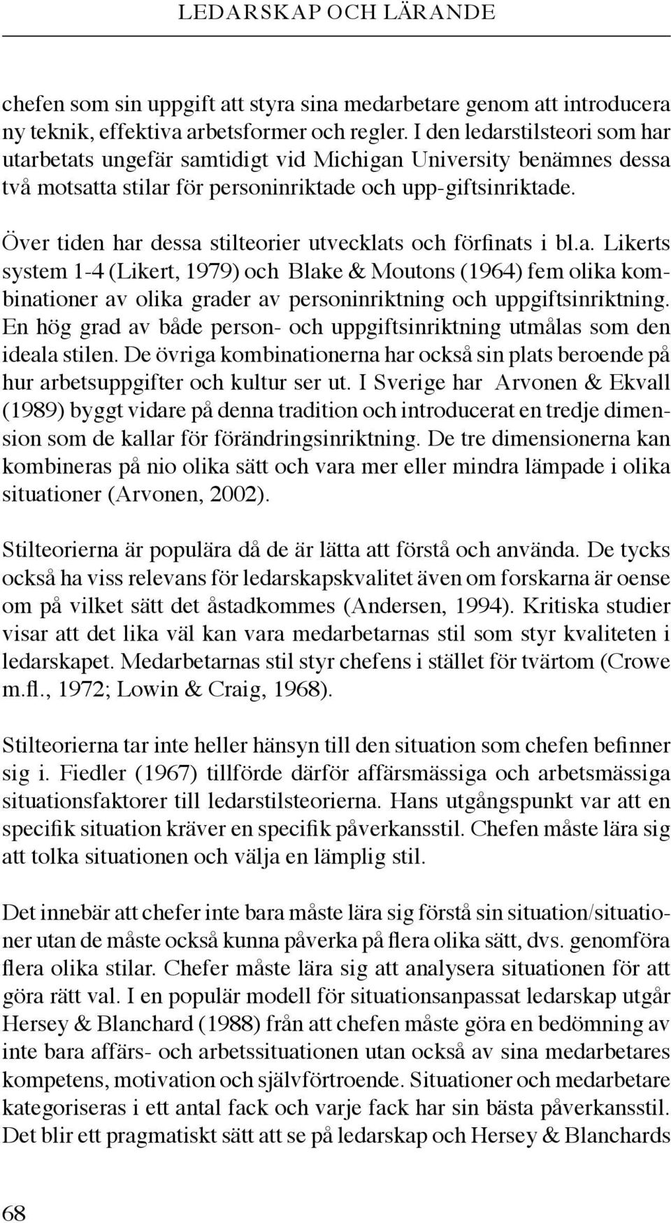 Över tiden har dessa stilteorier utvecklats och förfinats i bl.a. Likerts system 1-4 (Likert, 1979) och Blake & Moutons (1964) fem olika kombinationer av olika grader av personinriktning och uppgiftsinriktning.