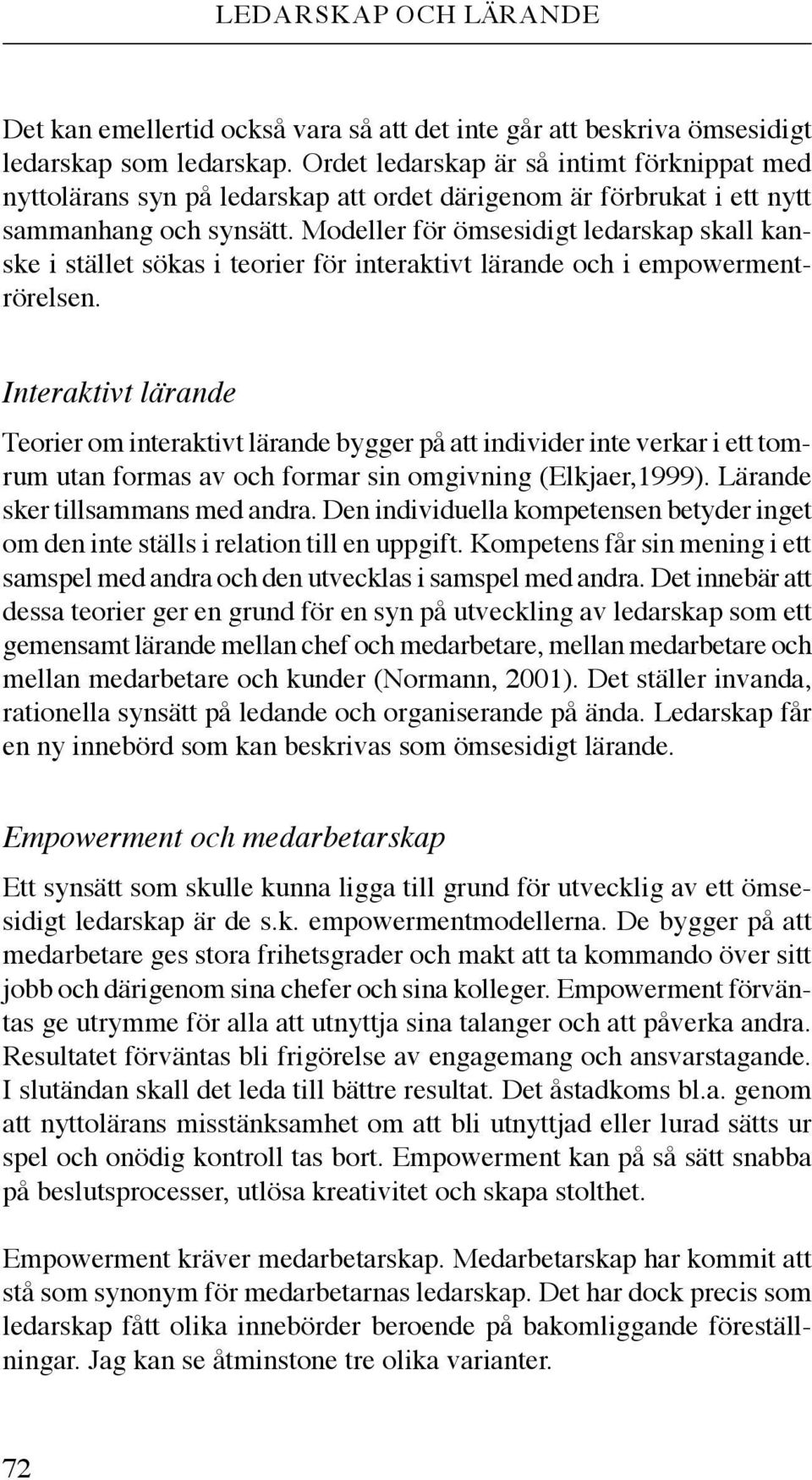 Modeller för ömsesidigt ledarskap skall kanske i stället sökas i teorier för interaktivt lärande och i empowermentrörelsen.