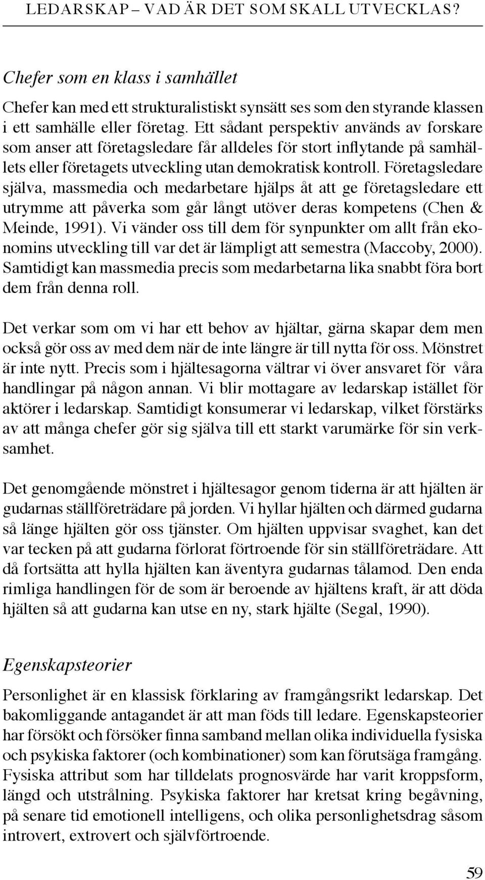 Företagsledare själva, massmedia och medarbetare hjälps åt att ge företagsledare ett utrymme att påverka som går långt utöver deras kompetens (Chen & Meinde, 1991).