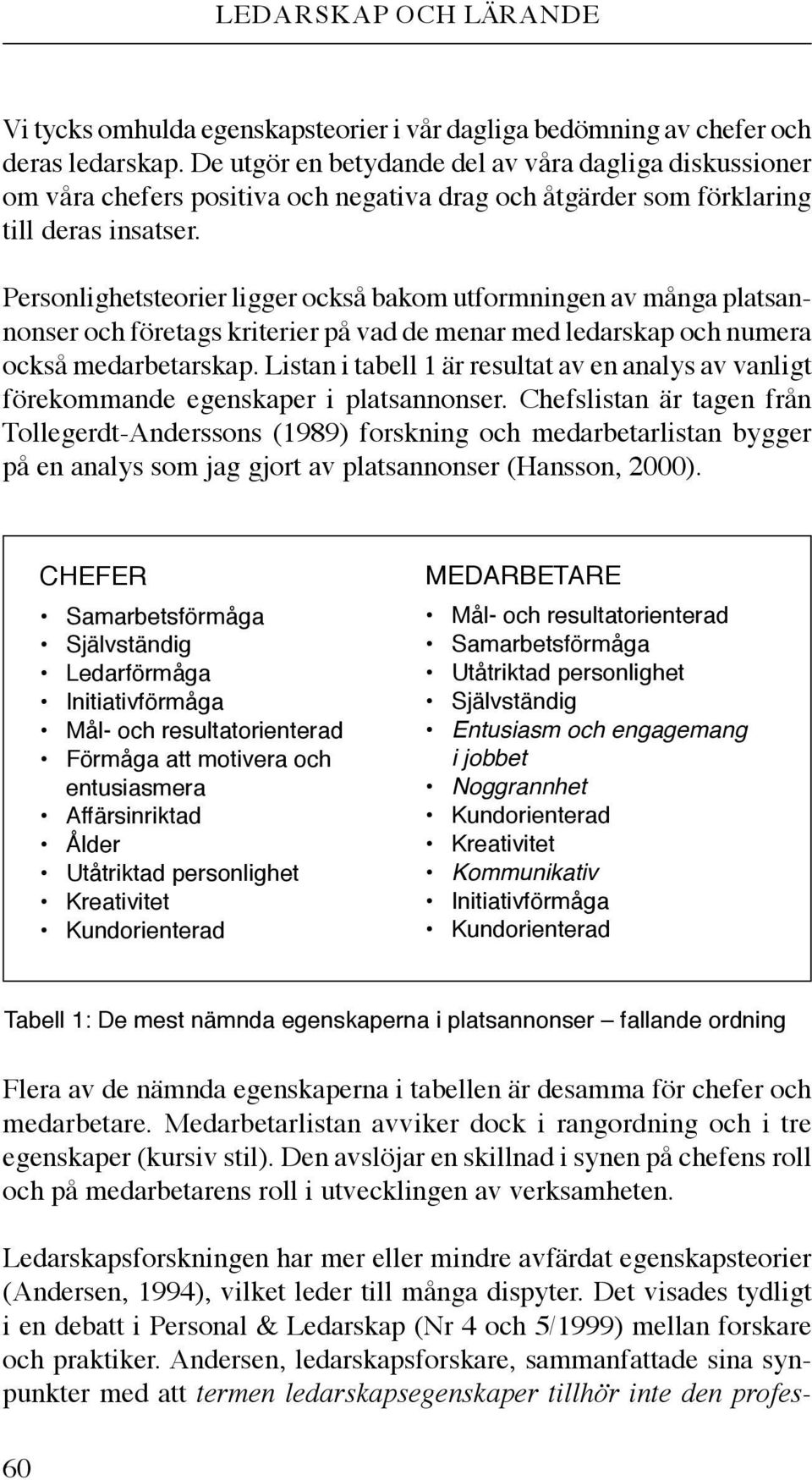 Personlighetsteorier ligger också bakom utformningen av många platsannonser och företags kriterier på vad de menar med ledarskap och numera också medarbetarskap.