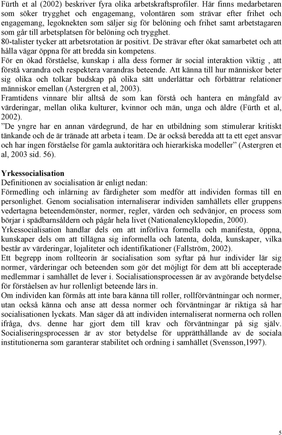 arbetsplatsen för belöning och trygghet. 80-talister tycker att arbetsrotation är positivt. De strävar efter ökat samarbetet och att hålla vägar öppna för att bredda sin kompetens.