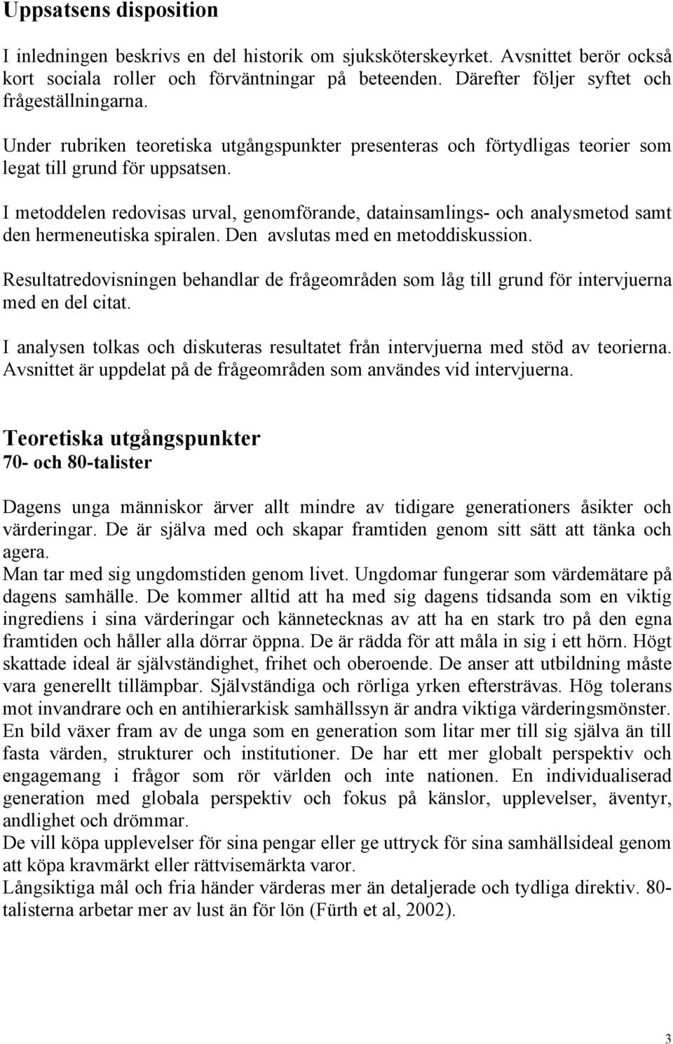 I metoddelen redovisas urval, genomförande, datainsamlings- och analysmetod samt den hermeneutiska spiralen. Den avslutas med en metoddiskussion.