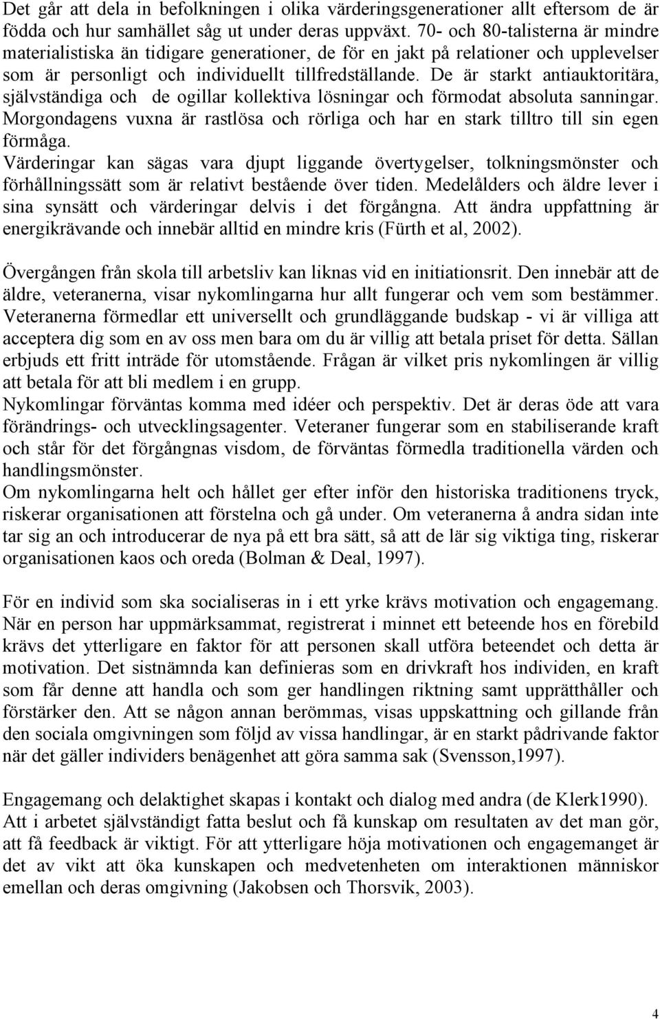 De är starkt antiauktoritära, självständiga och de ogillar kollektiva lösningar och förmodat absoluta sanningar.