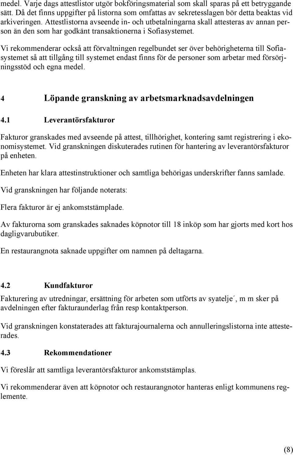 Vi rekommenderar också att förvaltningen regelbundet ser över behörigheterna till Sofiasystemet så att tillgång till systemet endast finns för de personer som arbetar med försörjningsstöd och egna