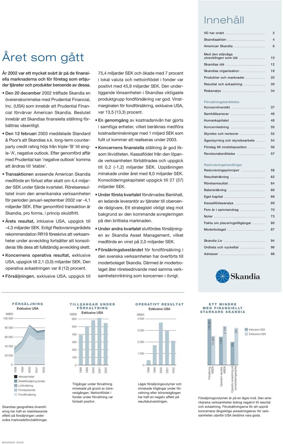 Beslutet innebär att Skandias finansiella ställning förbättras väsentligt. Den 12 februari 2003 meddelade Standard & Poor s att Skandias s.k. long-term counterparty credit rating höjs från triple- B till single- A, negative outlook.