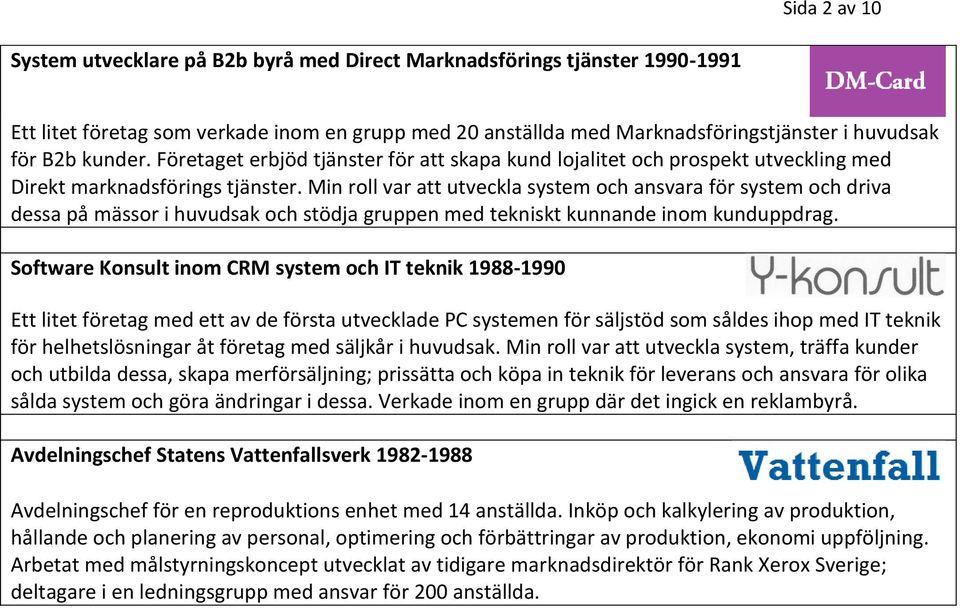 Min roll var att utveckla system och ansvara för system och driva dessa på mässor i huvudsak och stödja gruppen med tekniskt kunnande inom kunduppdrag.