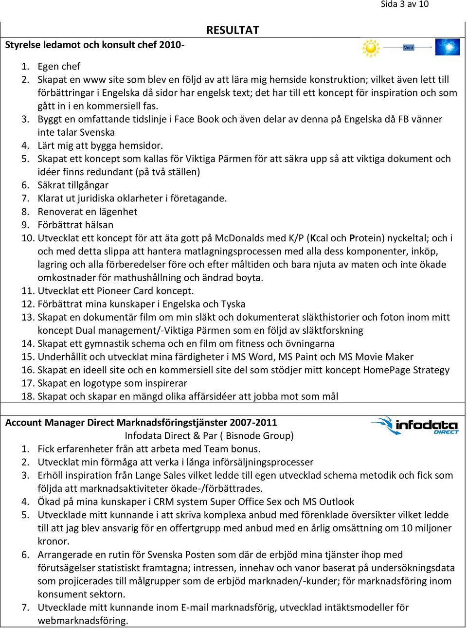 gått in i en kommersiell fas. 3. Byggt en omfattande tidslinje i Face Book och även delar av denna på Engelska då FB vänner inte talar Svenska 4. Lärt mig att bygga hemsidor. 5.