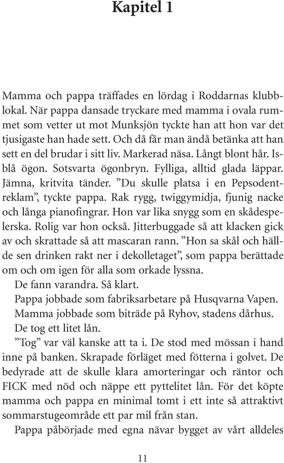 Markerad näsa. Långt blont hår. Isblå ögon. Sotsvarta ögonbryn. Fylliga, alltid glada läppar. Jämna, kritvita tänder. Du skulle platsa i en Pepsodentreklam, tyckte pappa.