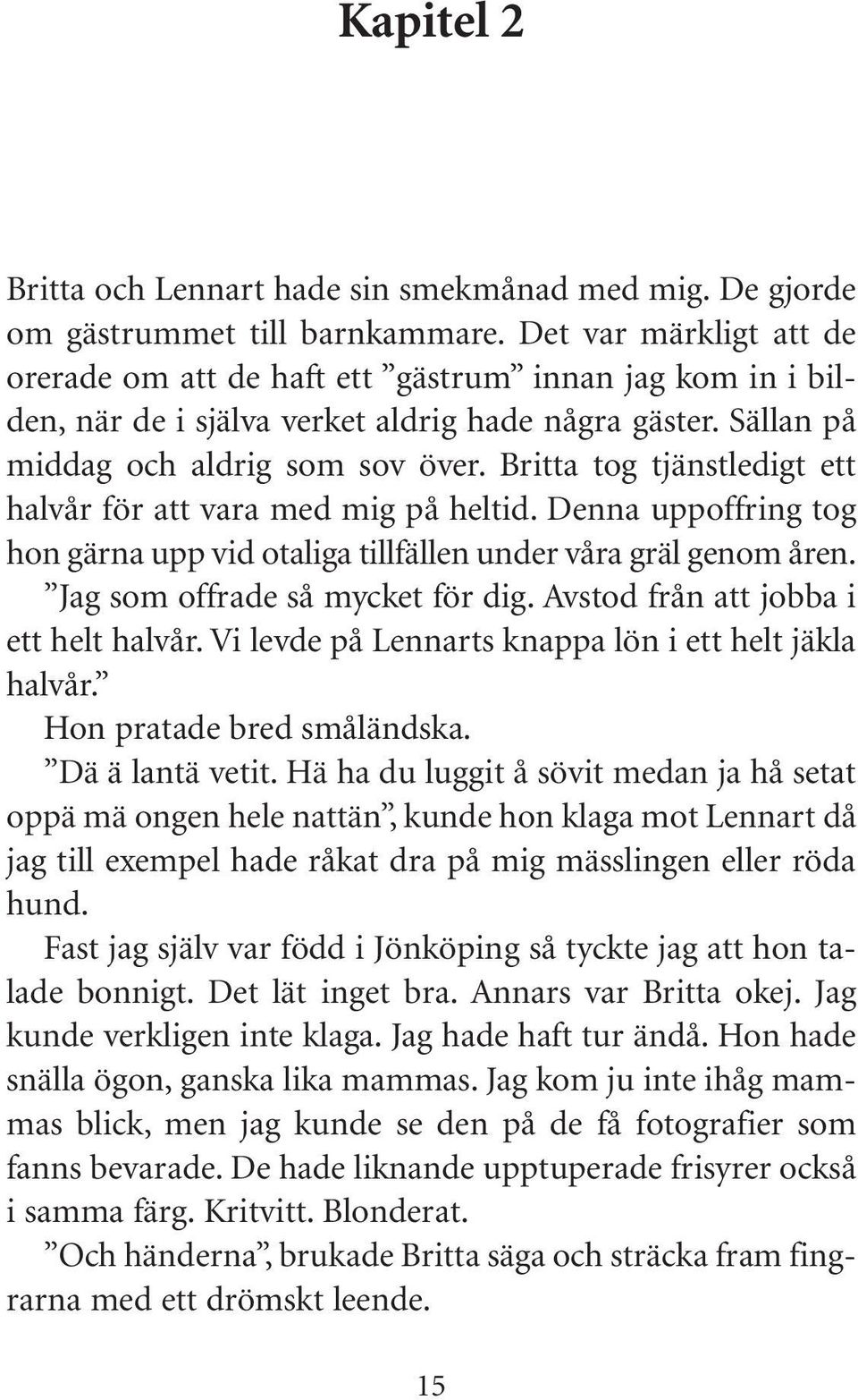 Britta tog tjänstledigt ett halvår för att vara med mig på heltid. Denna uppoffring tog hon gärna upp vid otaliga tillfällen under våra gräl genom åren. Jag som offrade så mycket för dig.