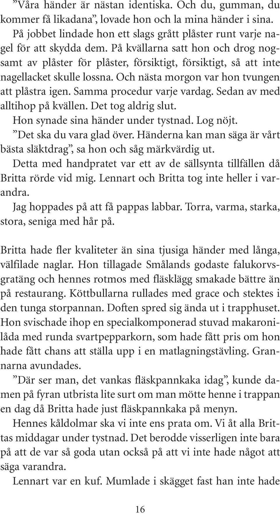 Samma procedur varje vardag. Sedan av med alltihop på kvällen. Det tog aldrig slut. Hon synade sina händer under tystnad. Log nöjt. Det ska du vara glad över.