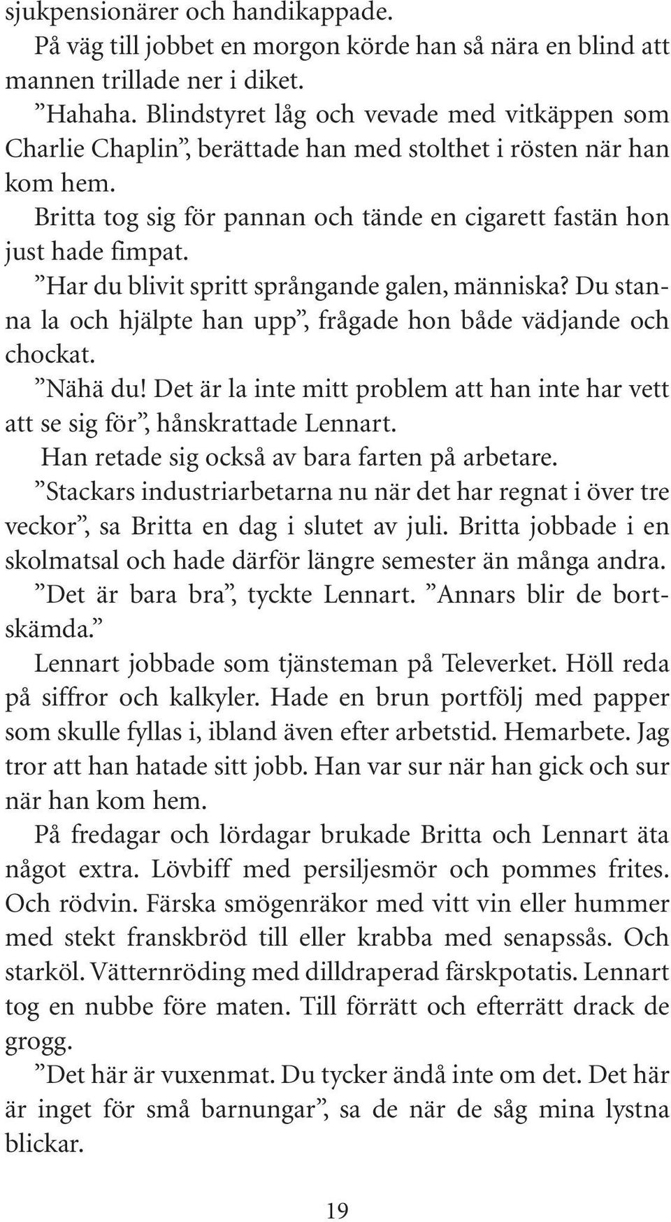 Har du blivit spritt språngande galen, människa? Du stanna la och hjälpte han upp, frågade hon både vädjande och chockat. Nähä du!