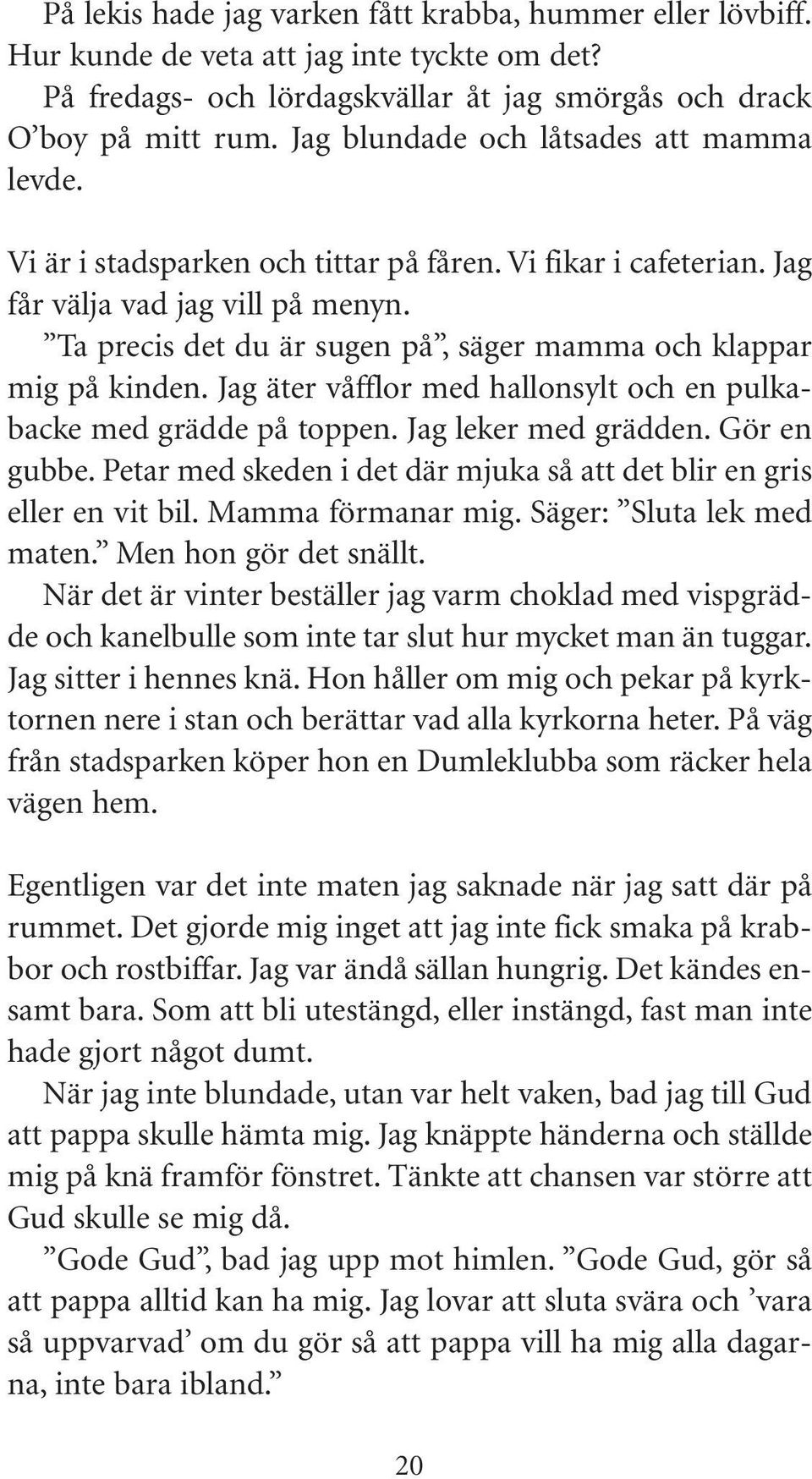 Ta precis det du är sugen på, säger mamma och klappar mig på kinden. Jag äter våfflor med hallonsylt och en pulkabacke med grädde på toppen. Jag leker med grädden. Gör en gubbe.