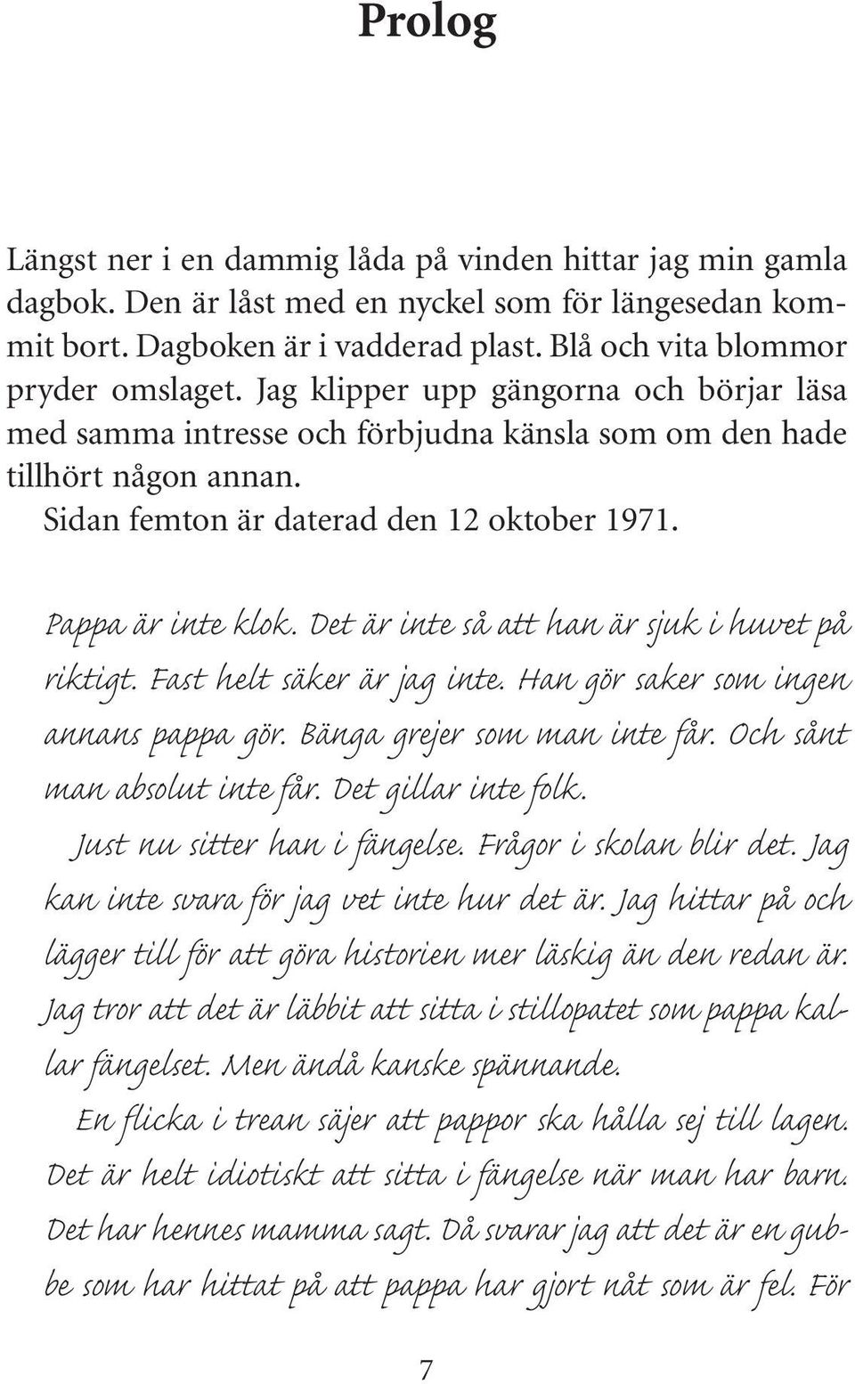 Det är inte så att han är sjuk i huvet på riktigt. Fast helt säker är jag inte. Han gör saker som ingen annans pappa gör. Bänga grejer som man inte får. Och sånt man absolut inte får.