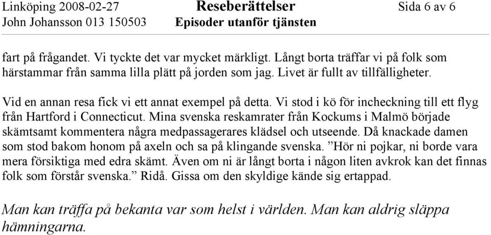 Mina svenska reskamrater från Kockums i Malmö började skämtsamt kommentera några medpassagerares klädsel och utseende. Då knackade damen som stod bakom honom på axeln och sa på klingande svenska.