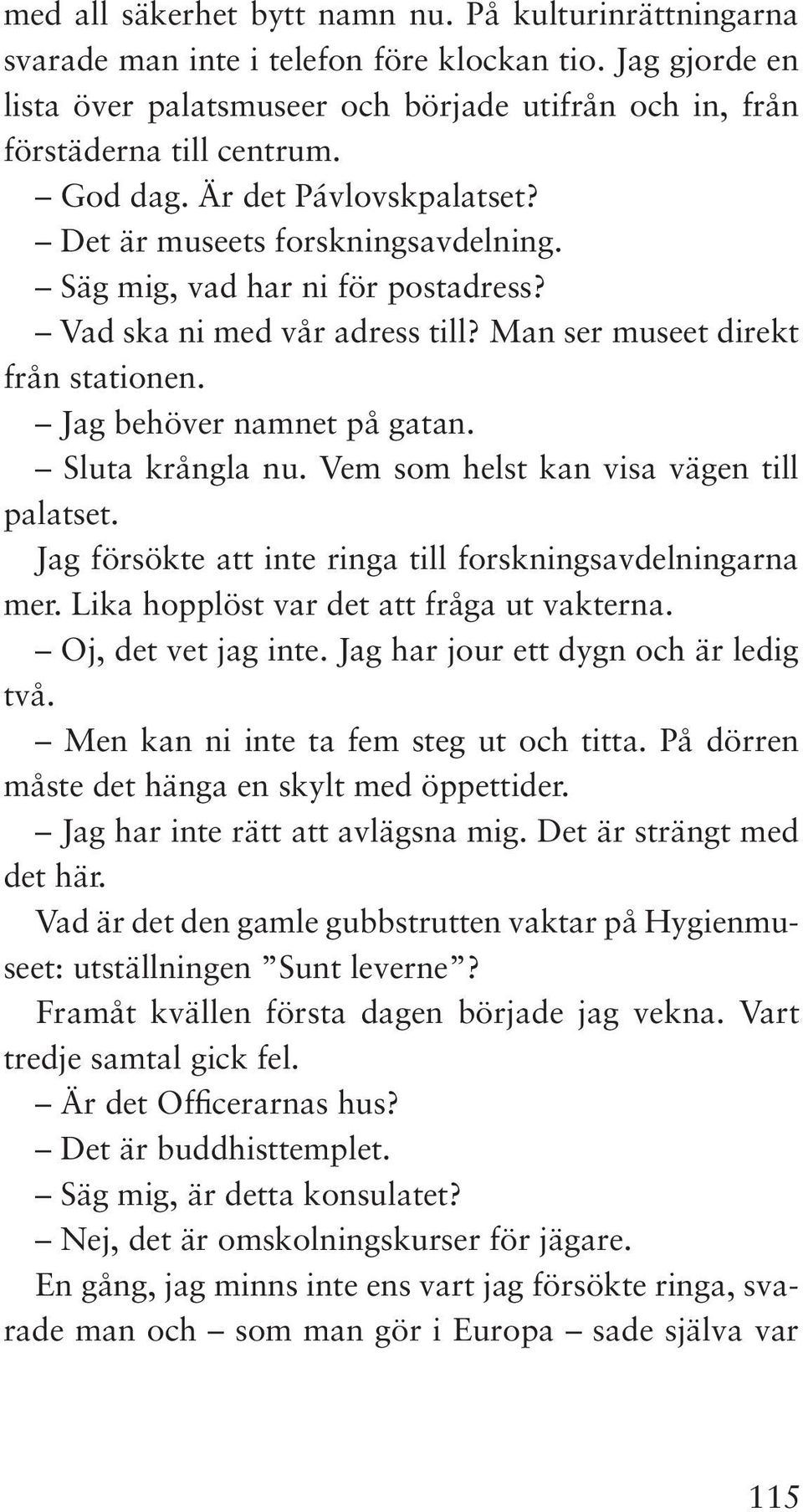 Jag behöver namnet på gatan. Sluta krångla nu. Vem som helst kan visa vägen till palatset. Jag försökte att inte ringa till forskningsavdelningarna mer. Lika hopplöst var det att fråga ut vakterna.